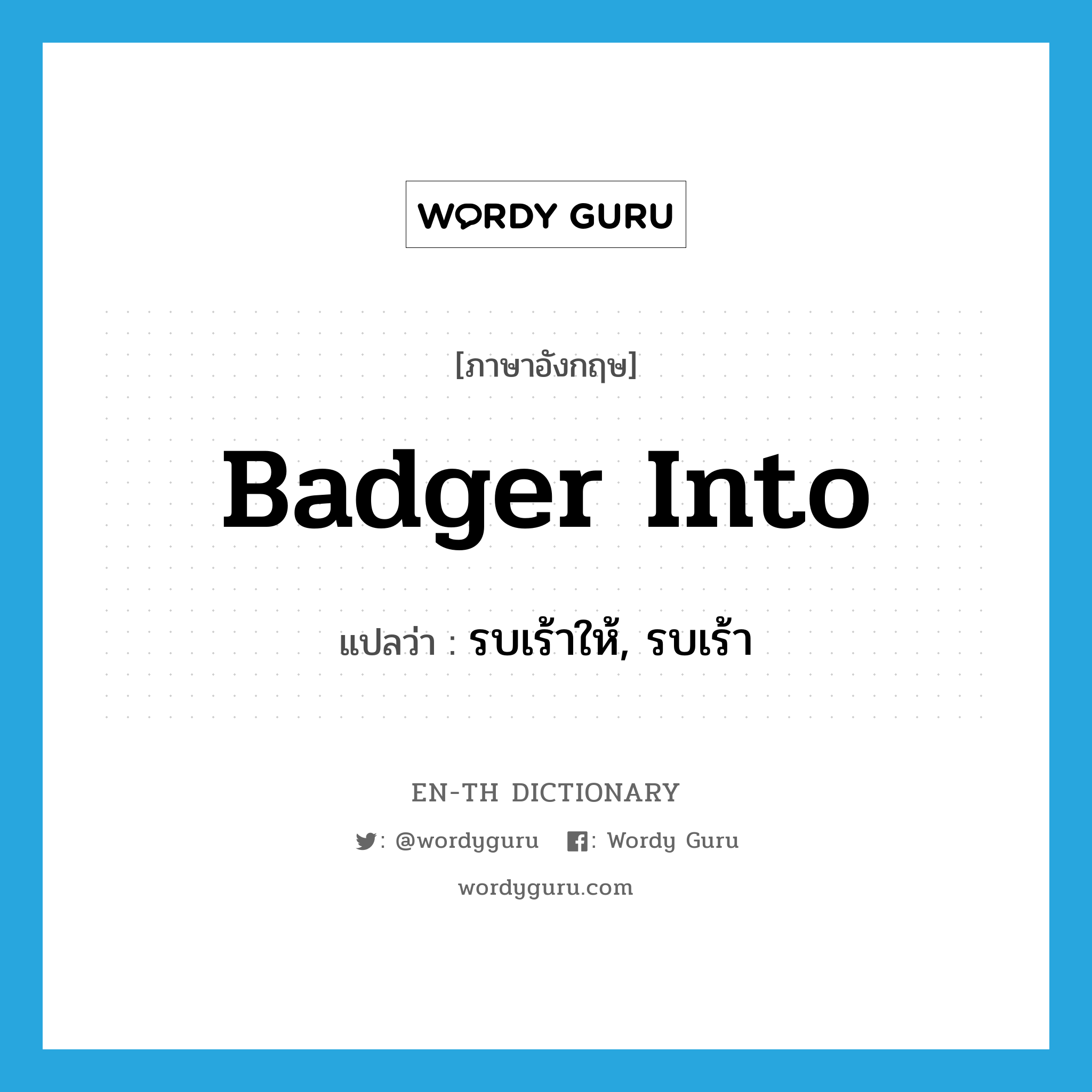 badger into แปลว่า?, คำศัพท์ภาษาอังกฤษ badger into แปลว่า รบเร้าให้, รบเร้า ประเภท PHRV หมวด PHRV