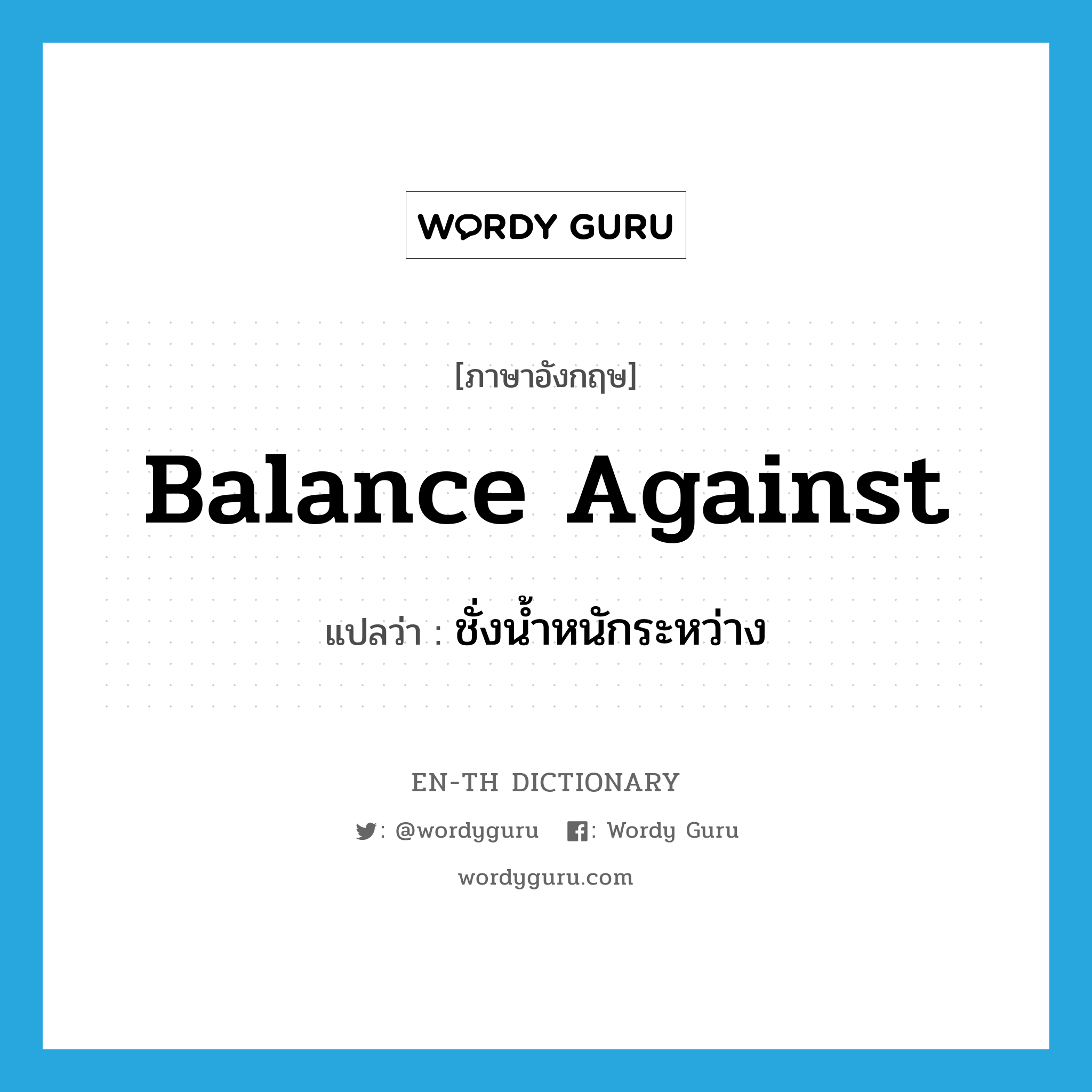 balance against แปลว่า?, คำศัพท์ภาษาอังกฤษ balance against แปลว่า ชั่งน้ำหนักระหว่าง ประเภท PHRV หมวด PHRV