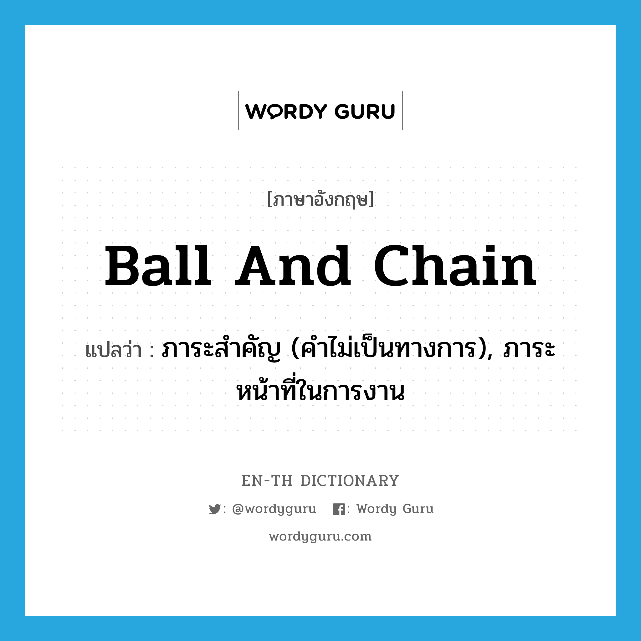 ball and chain แปลว่า?, คำศัพท์ภาษาอังกฤษ ball and chain แปลว่า ภาระสำคัญ (คำไม่เป็นทางการ), ภาระหน้าที่ในการงาน ประเภท IDM หมวด IDM