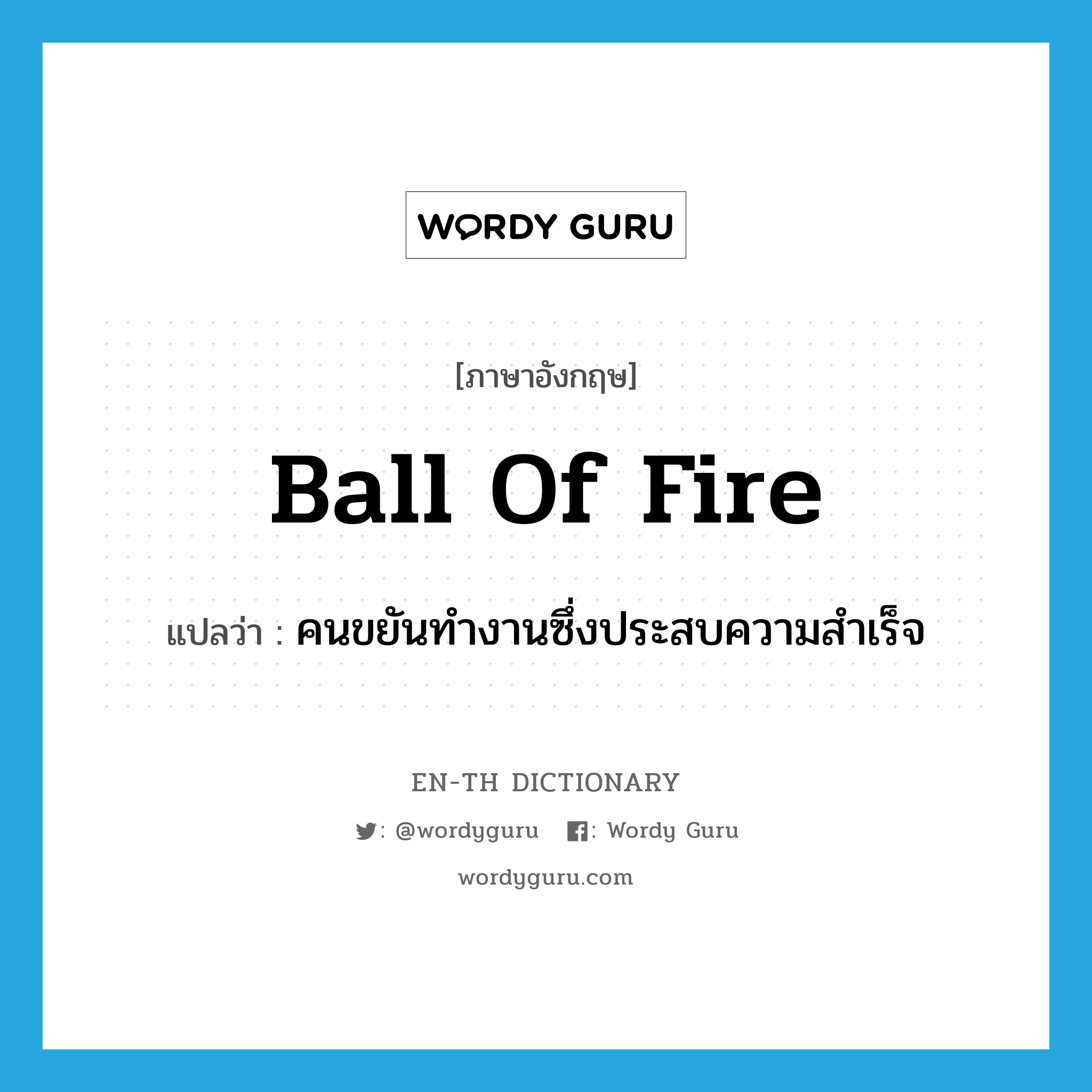 คนขยันทำงานซึ่งประสบความสำเร็จ ภาษาอังกฤษ?, คำศัพท์ภาษาอังกฤษ คนขยันทำงานซึ่งประสบความสำเร็จ แปลว่า ball of fire ประเภท IDM หมวด IDM