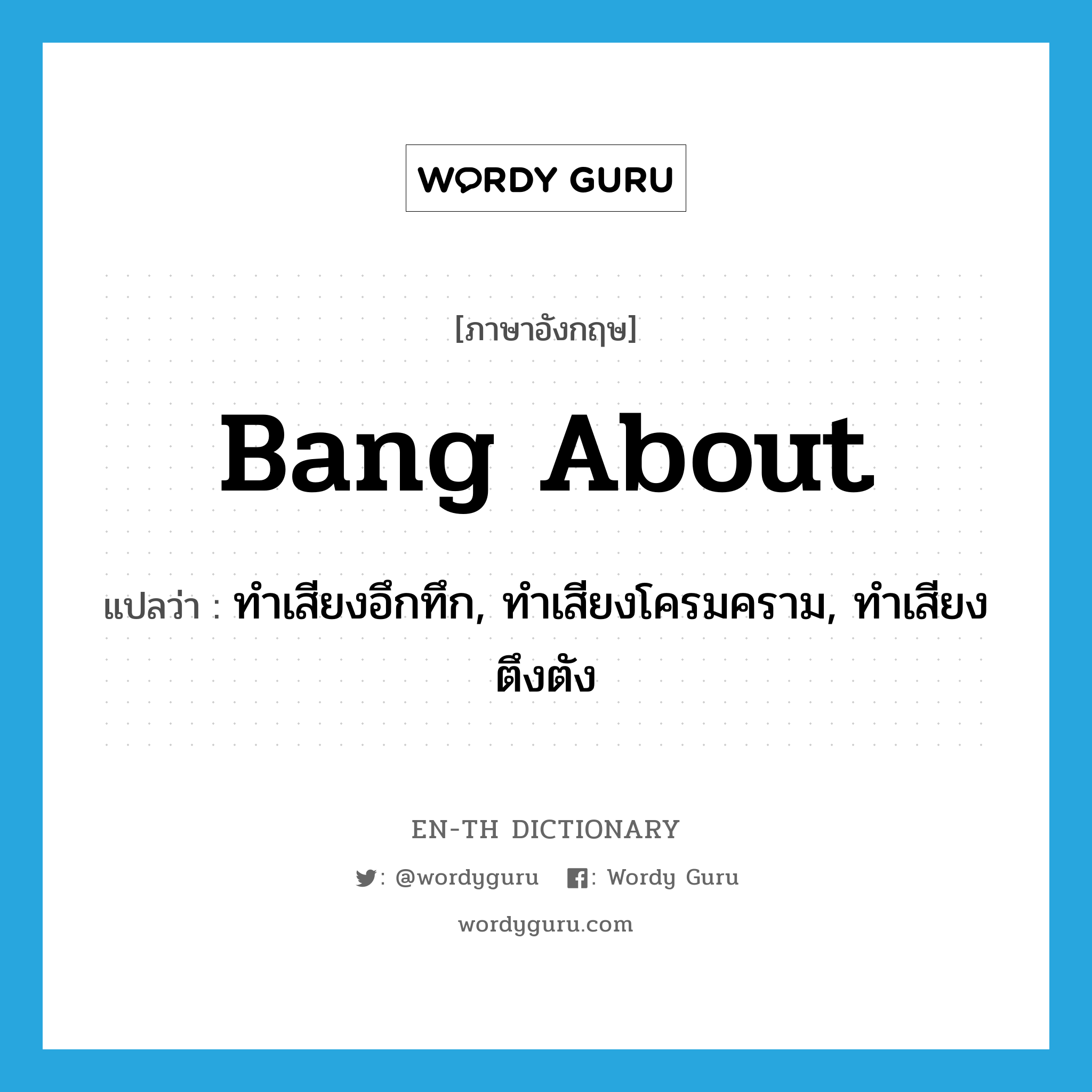 bang about แปลว่า?, คำศัพท์ภาษาอังกฤษ bang about แปลว่า ทำเสียงอึกทึก, ทำเสียงโครมคราม, ทำเสียงตึงตัง ประเภท PHRV หมวด PHRV