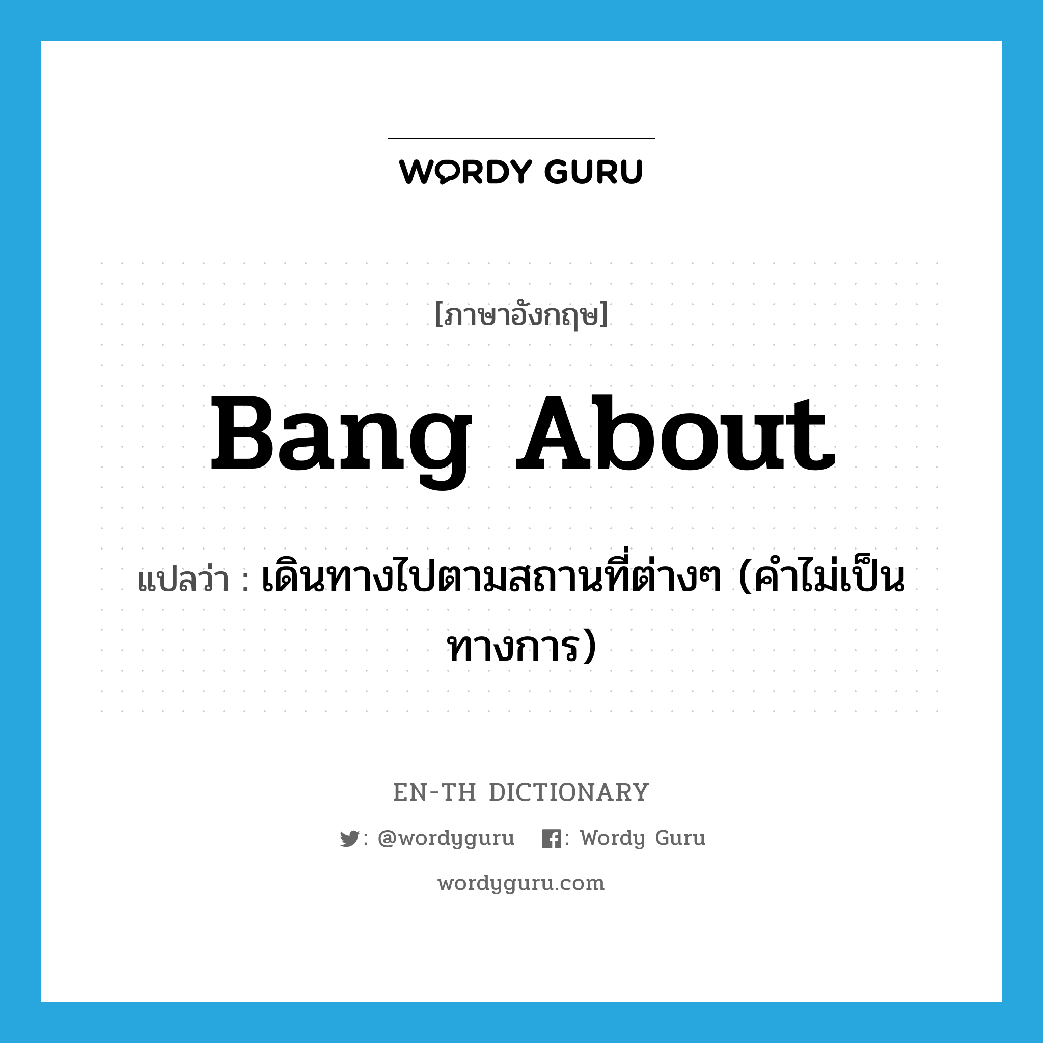 bang about แปลว่า?, คำศัพท์ภาษาอังกฤษ bang about แปลว่า เดินทางไปตามสถานที่ต่างๆ (คำไม่เป็นทางการ) ประเภท PHRV หมวด PHRV