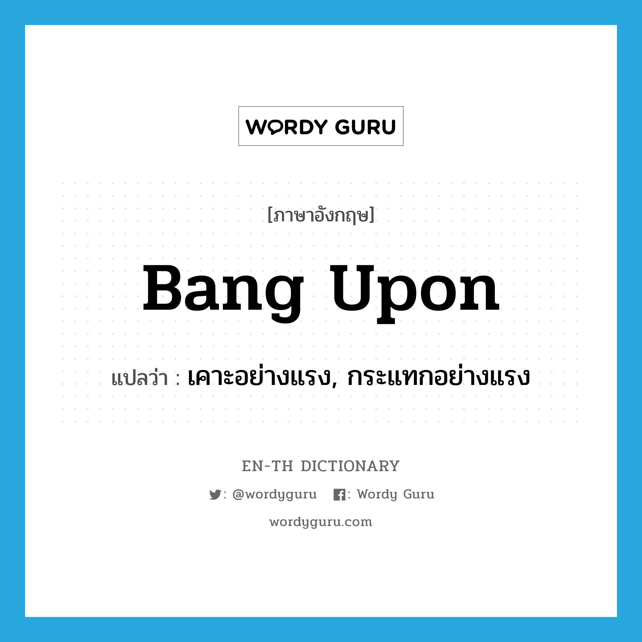 bang upon แปลว่า?, คำศัพท์ภาษาอังกฤษ bang upon แปลว่า เคาะอย่างแรง, กระแทกอย่างแรง ประเภท PHRV หมวด PHRV