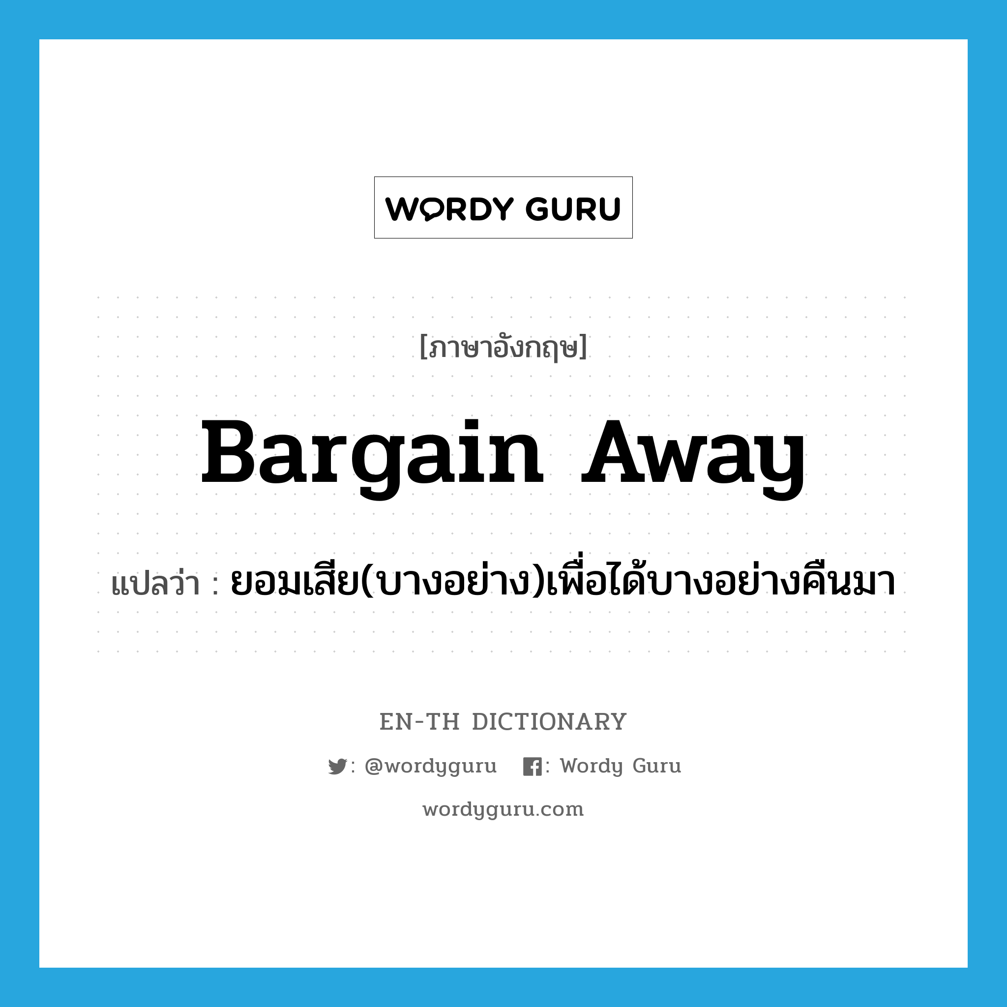 bargain away แปลว่า?, คำศัพท์ภาษาอังกฤษ bargain away แปลว่า ยอมเสีย(บางอย่าง)เพื่อได้บางอย่างคืนมา ประเภท PHRV หมวด PHRV