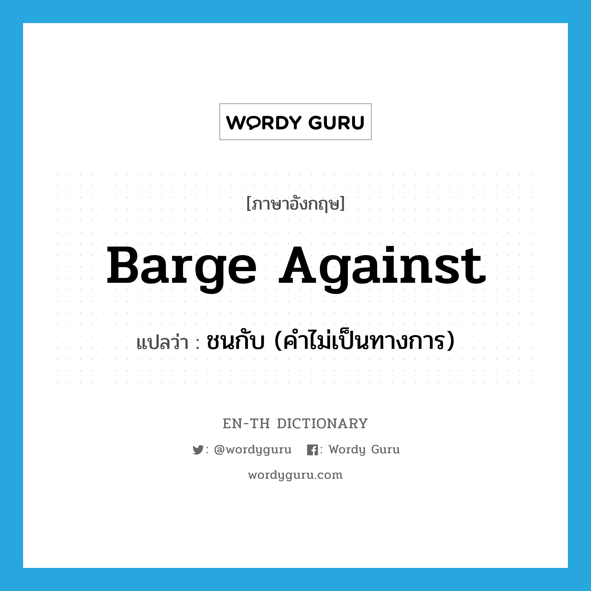 barge against แปลว่า?, คำศัพท์ภาษาอังกฤษ barge against แปลว่า ชนกับ (คำไม่เป็นทางการ) ประเภท PHRV หมวด PHRV