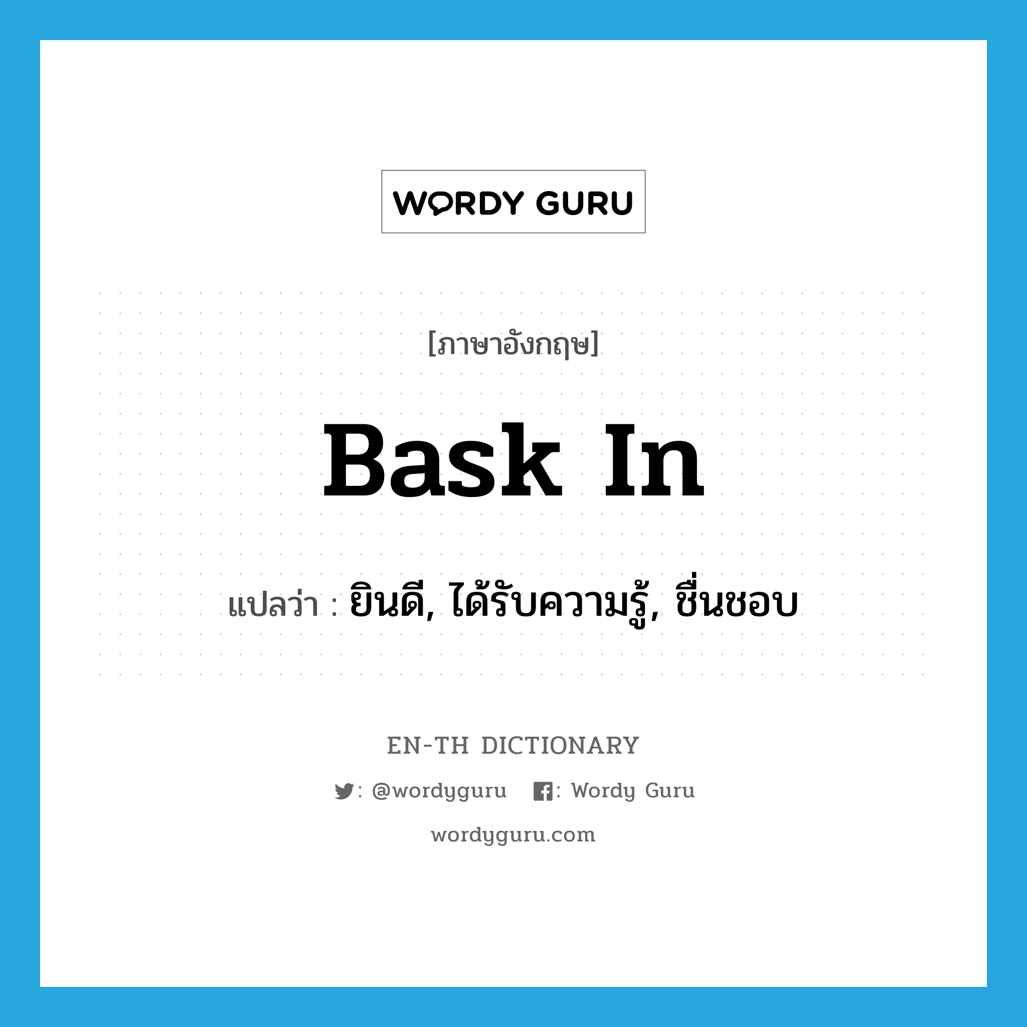 ยินดี, ได้รับความรู้, ชื่นชอบ ภาษาอังกฤษ?, คำศัพท์ภาษาอังกฤษ ยินดี, ได้รับความรู้, ชื่นชอบ แปลว่า bask in ประเภท PHRV หมวด PHRV