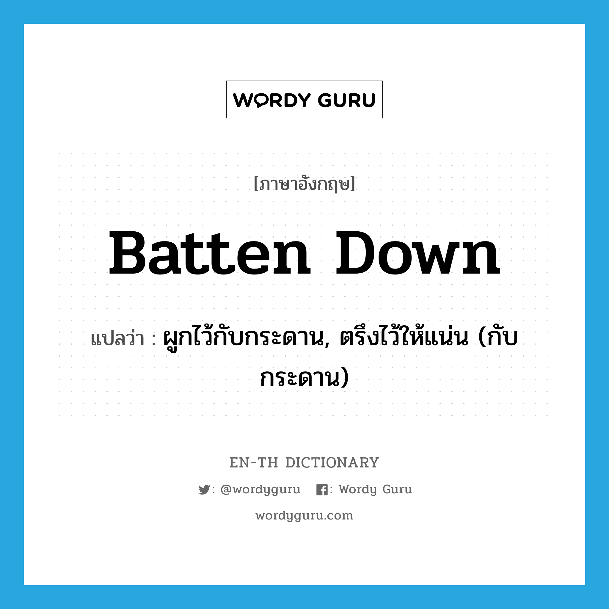 batten down แปลว่า?, คำศัพท์ภาษาอังกฤษ batten down แปลว่า ผูกไว้กับกระดาน, ตรึงไว้ให้แน่น (กับกระดาน) ประเภท PHRV หมวด PHRV