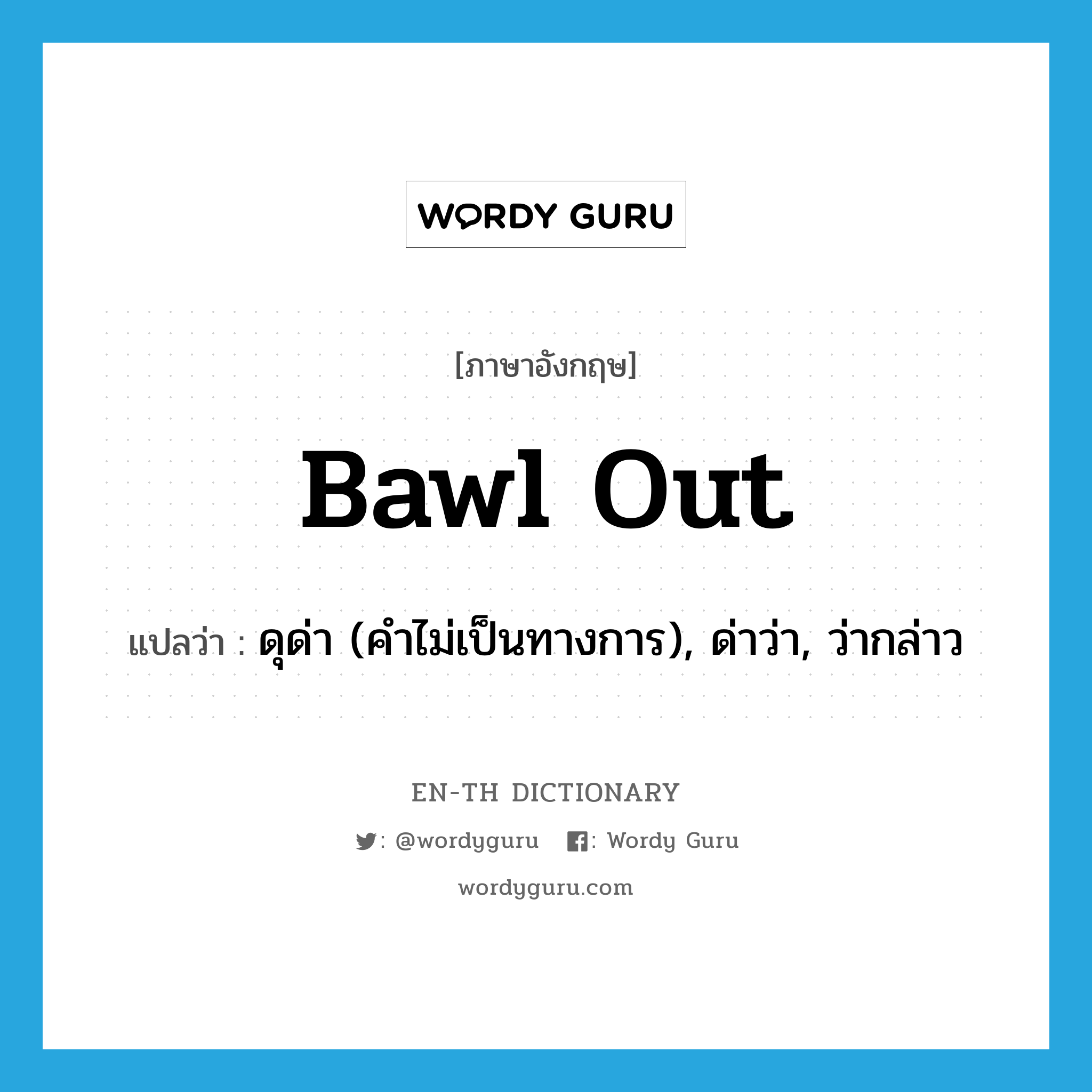 bawl out แปลว่า?, คำศัพท์ภาษาอังกฤษ bawl out แปลว่า ดุด่า (คำไม่เป็นทางการ), ด่าว่า, ว่ากล่าว ประเภท PHRV หมวด PHRV