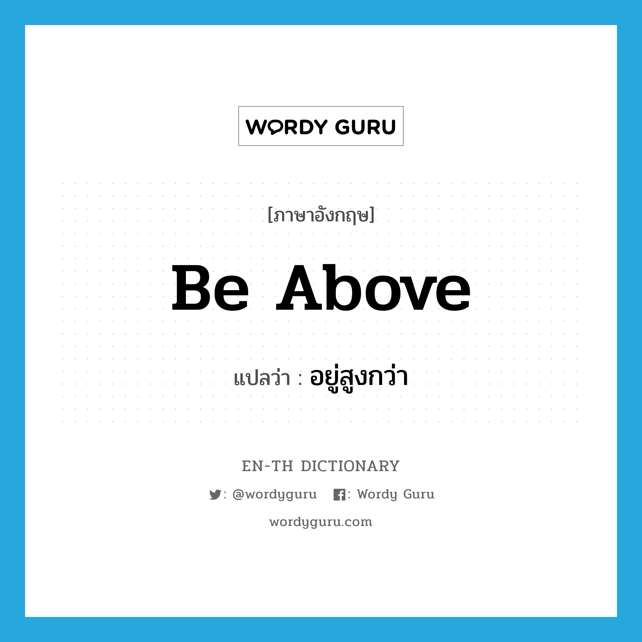 be above แปลว่า?, คำศัพท์ภาษาอังกฤษ be above แปลว่า อยู่สูงกว่า ประเภท PHRV หมวด PHRV