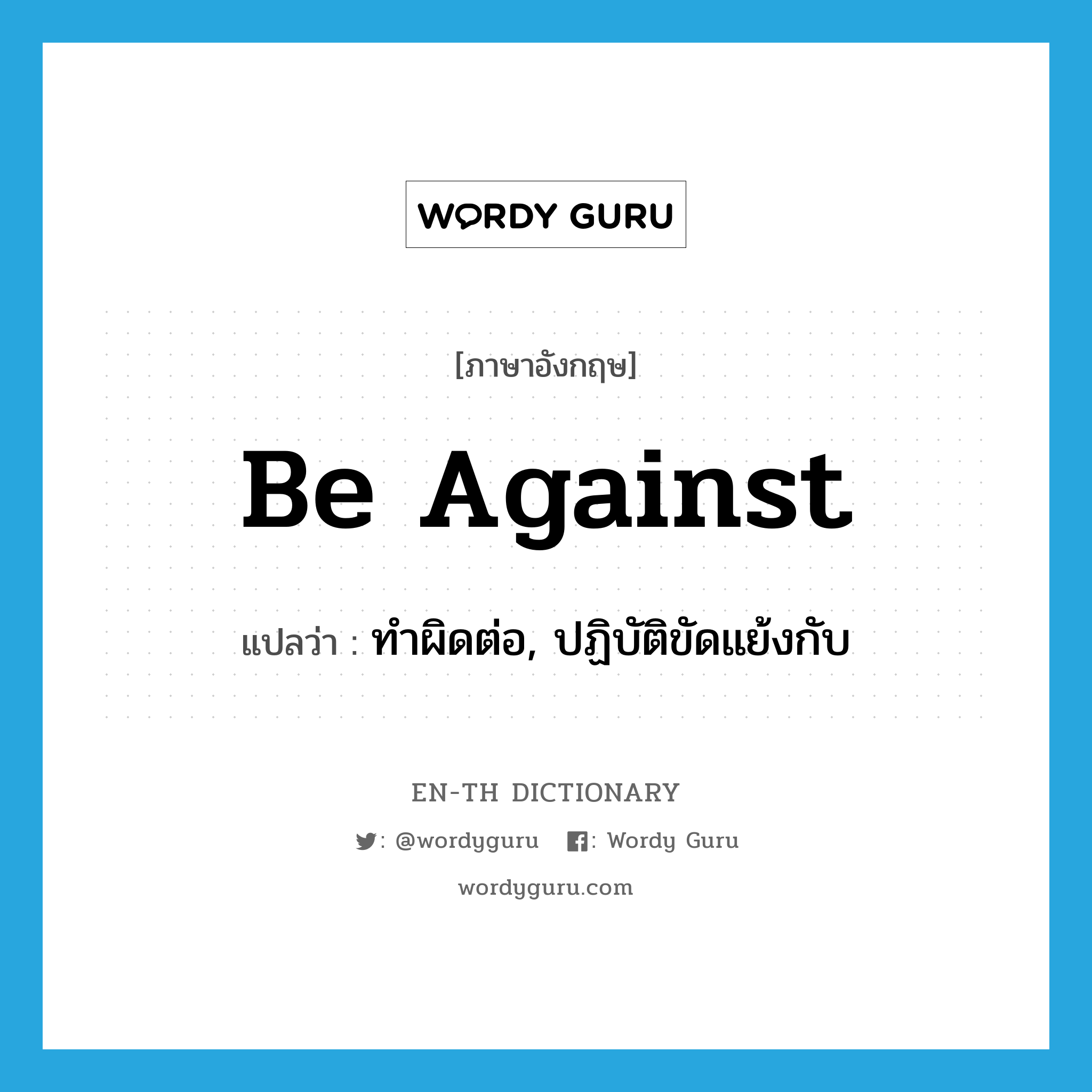 be against แปลว่า?, คำศัพท์ภาษาอังกฤษ be against แปลว่า ทำผิดต่อ, ปฏิบัติขัดแย้งกับ ประเภท PHRV หมวด PHRV