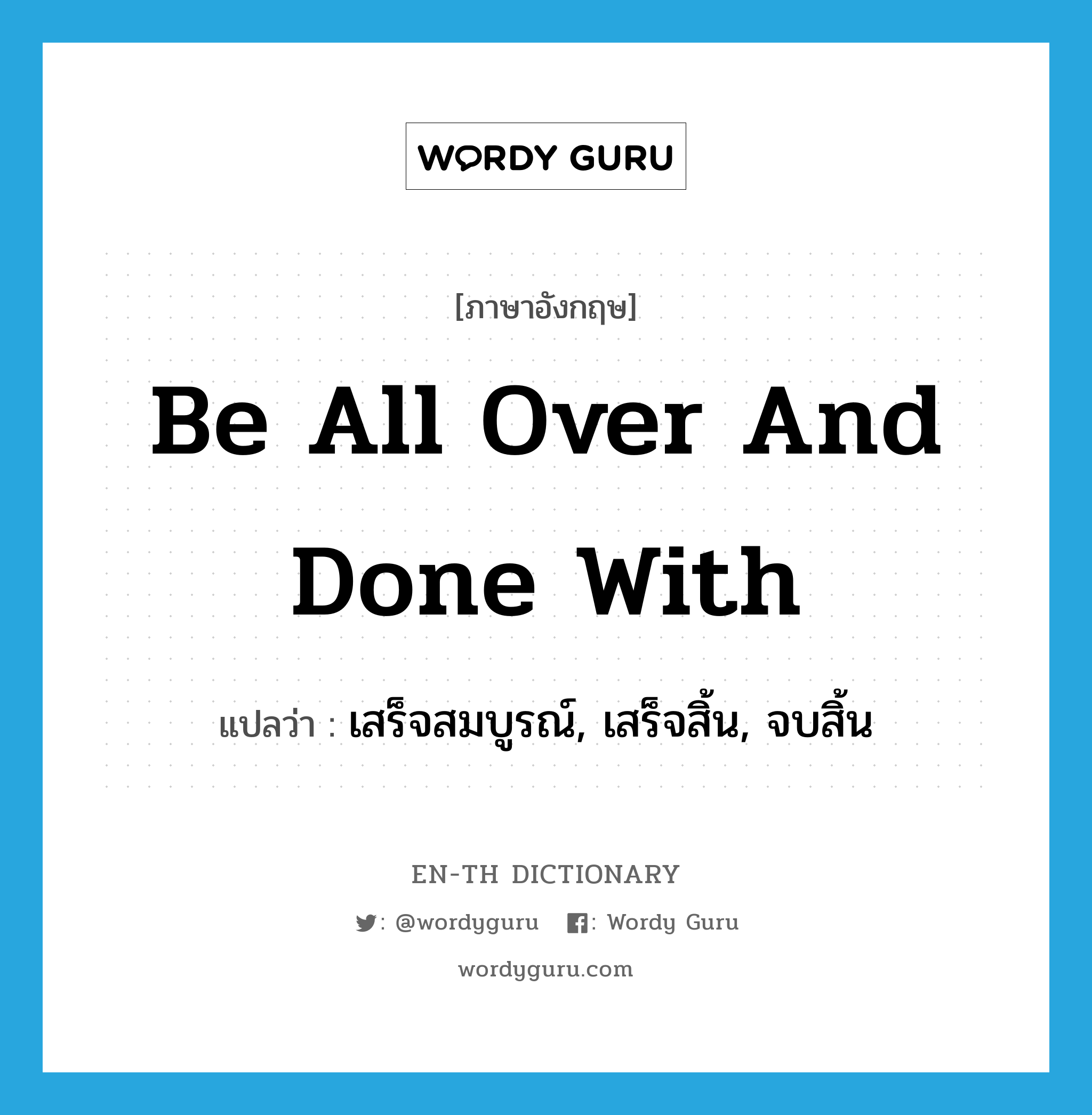 be all over and done with แปลว่า?, คำศัพท์ภาษาอังกฤษ be all over and done with แปลว่า เสร็จสมบูรณ์, เสร็จสิ้น, จบสิ้น ประเภท IDM หมวด IDM