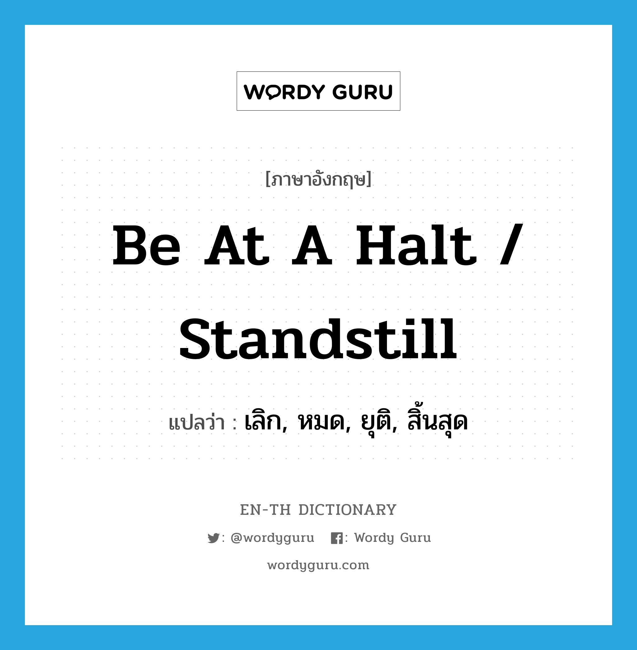 be at a halt / standstill แปลว่า?, คำศัพท์ภาษาอังกฤษ be at a halt / standstill แปลว่า เลิก, หมด, ยุติ, สิ้นสุด ประเภท IDM หมวด IDM