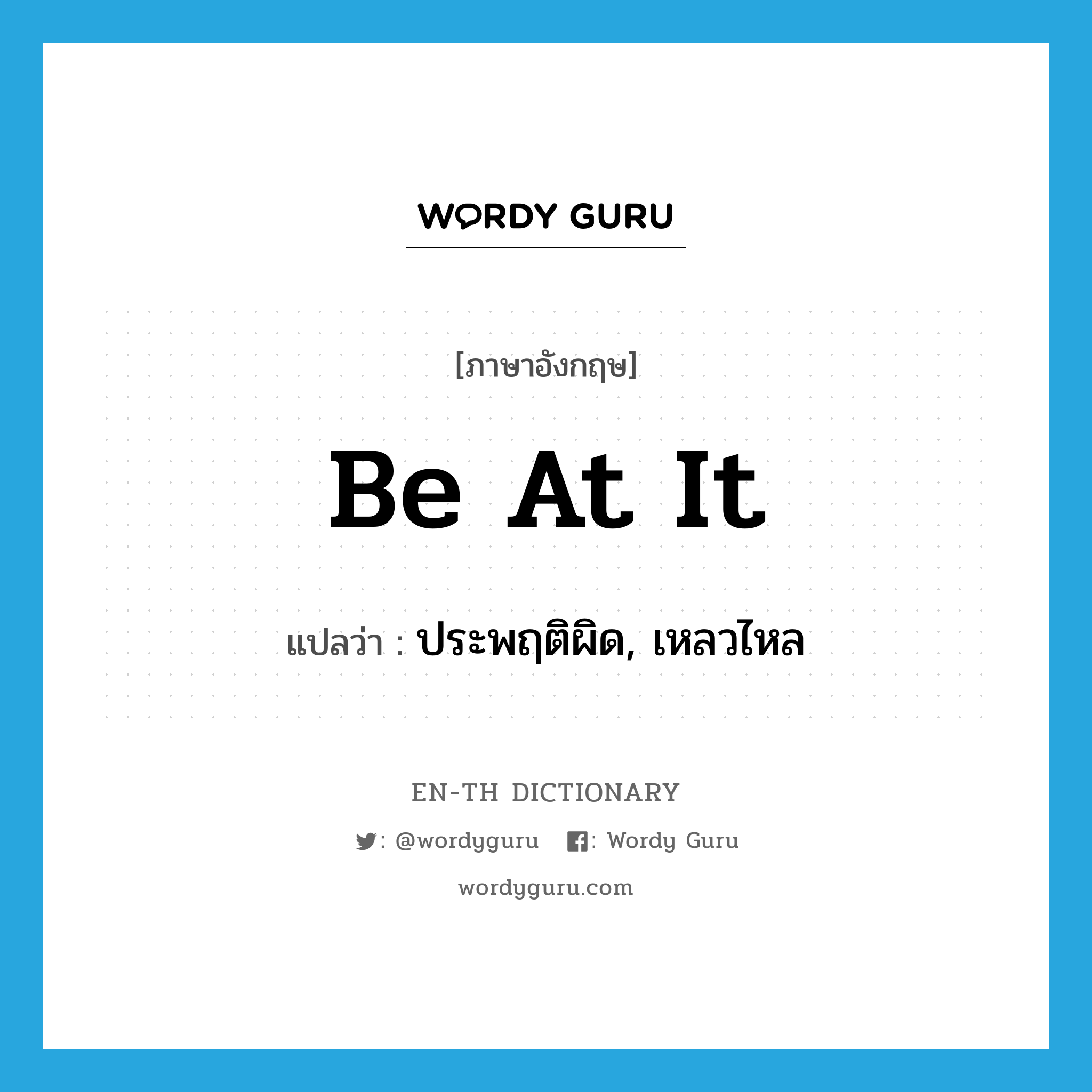 be at it แปลว่า?, คำศัพท์ภาษาอังกฤษ be at it แปลว่า ประพฤติผิด, เหลวไหล ประเภท IDM หมวด IDM