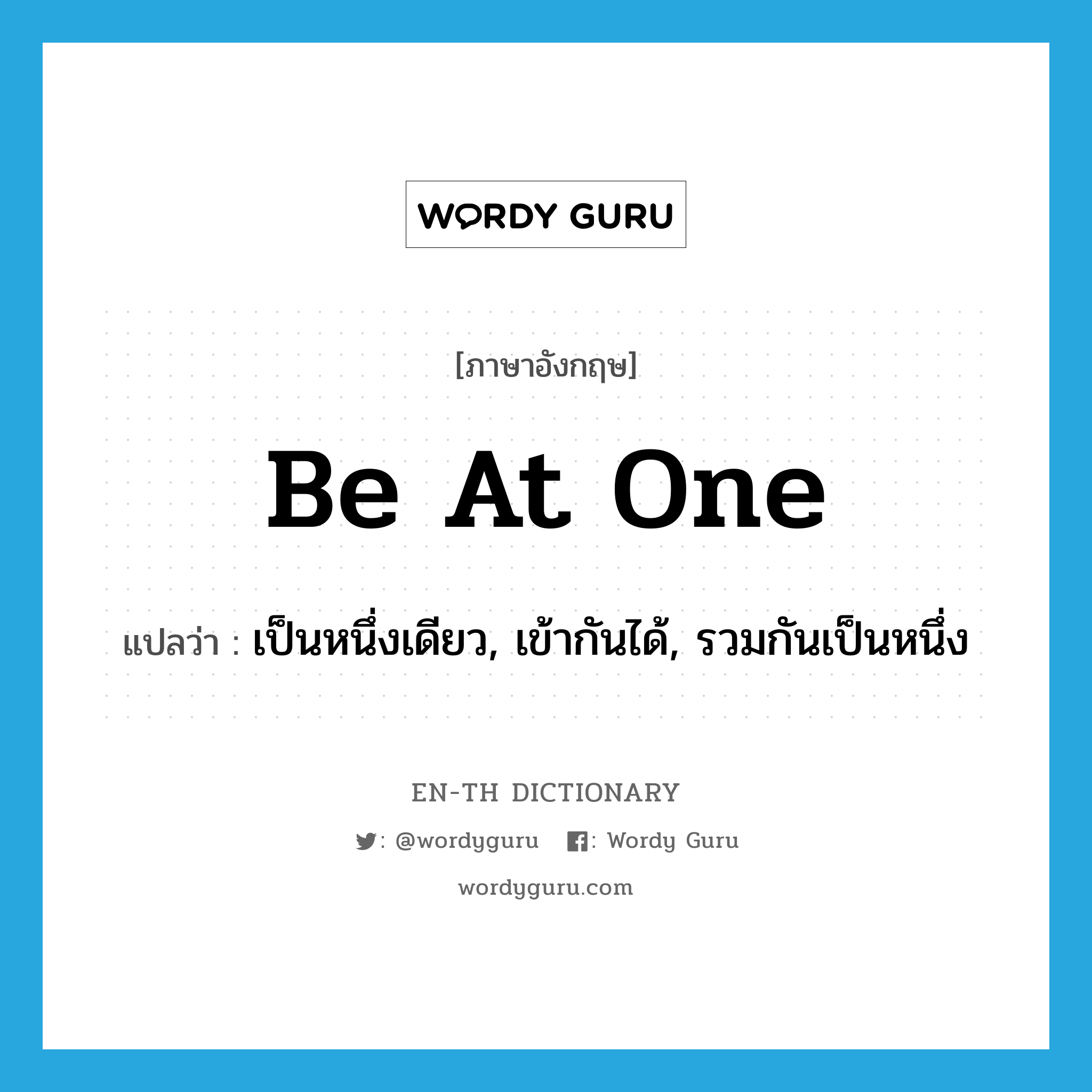 be at one แปลว่า?, คำศัพท์ภาษาอังกฤษ be at one แปลว่า เป็นหนึ่งเดียว, เข้ากันได้, รวมกันเป็นหนึ่ง ประเภท IDM หมวด IDM