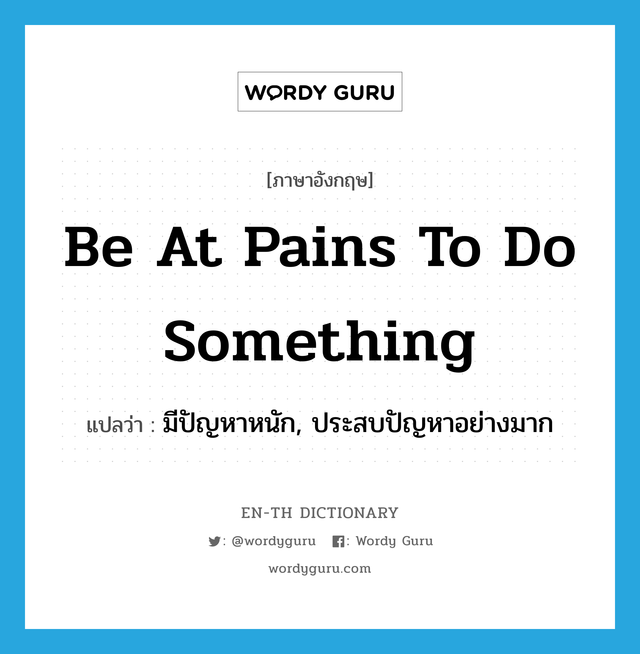 be at pains to do something แปลว่า?, คำศัพท์ภาษาอังกฤษ be at pains to do something แปลว่า มีปัญหาหนัก, ประสบปัญหาอย่างมาก ประเภท IDM หมวด IDM