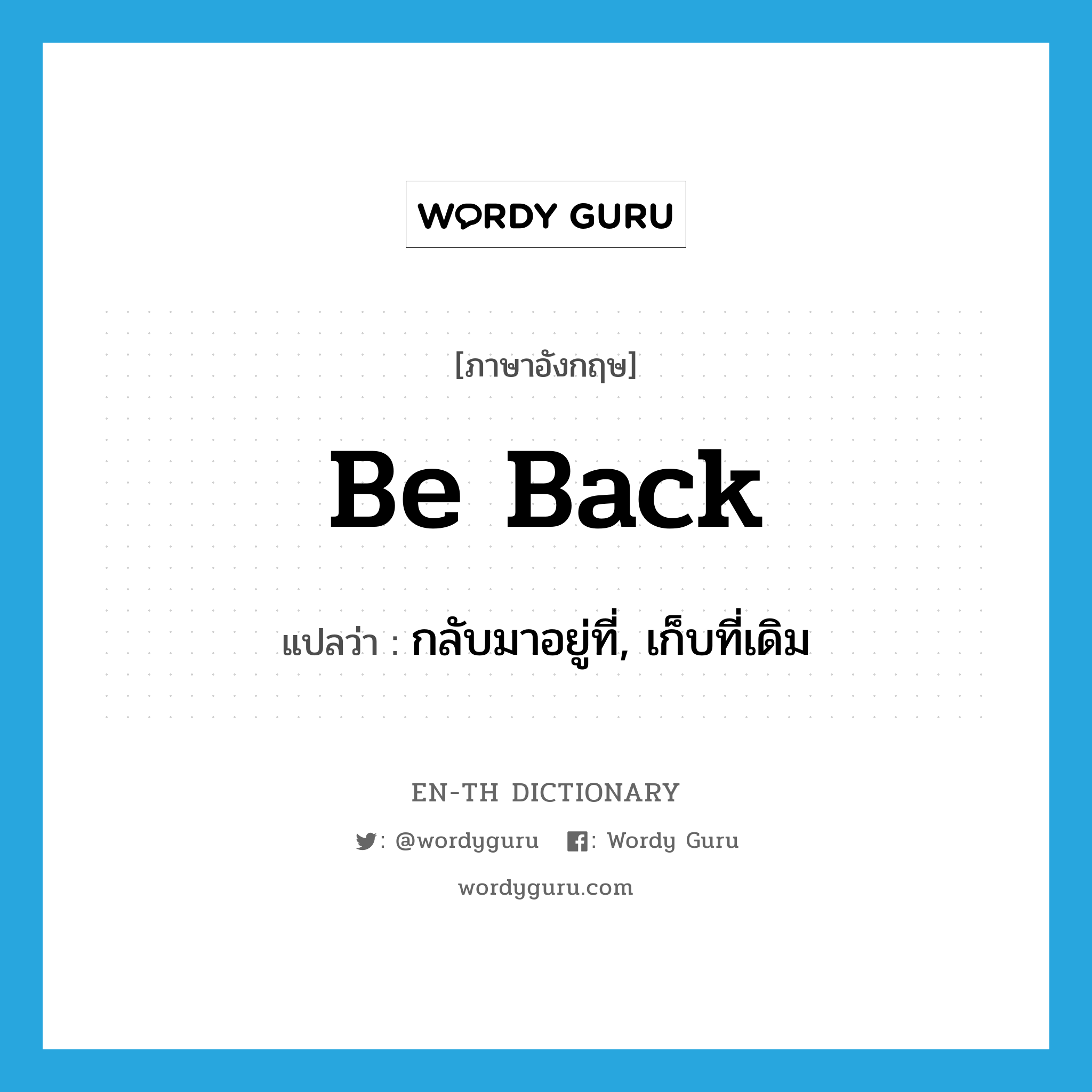 be back แปลว่า?, คำศัพท์ภาษาอังกฤษ be back แปลว่า กลับมาอยู่ที่, เก็บที่เดิม ประเภท PHRV หมวด PHRV