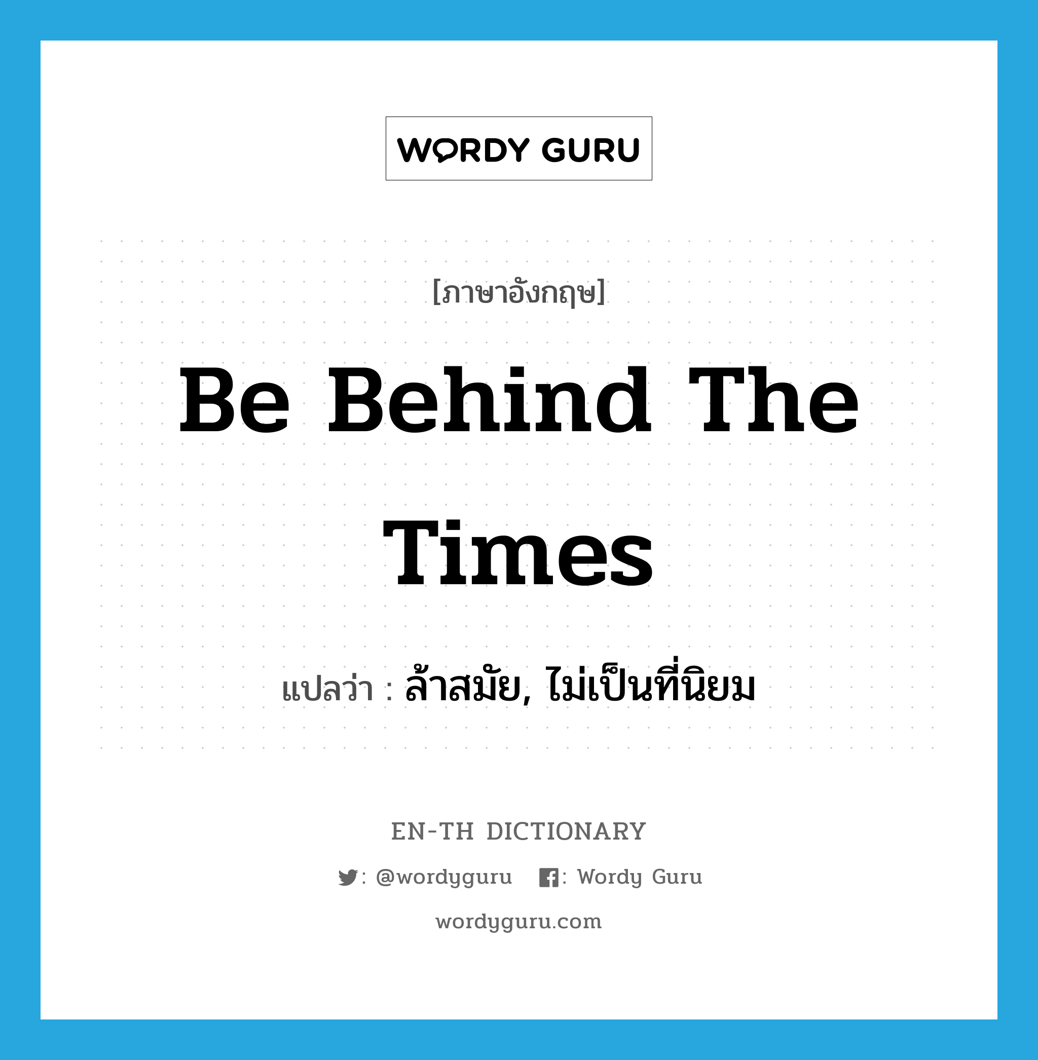 be behind the times แปลว่า?, คำศัพท์ภาษาอังกฤษ be behind the times แปลว่า ล้าสมัย, ไม่เป็นที่นิยม ประเภท IDM หมวด IDM