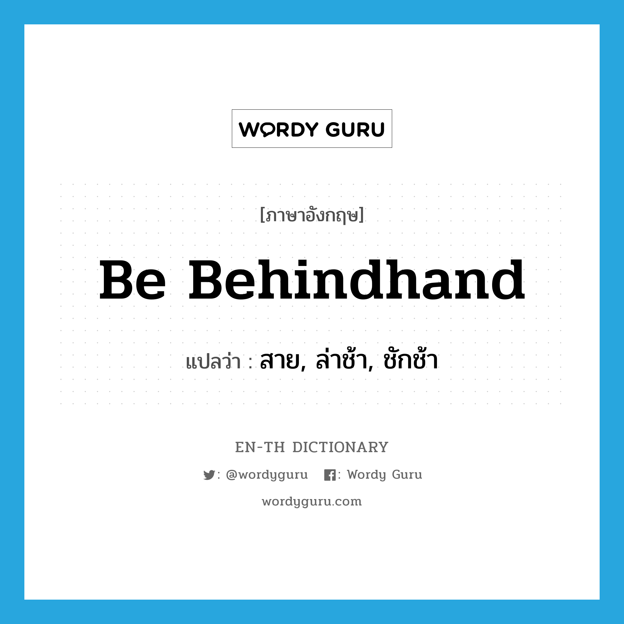 be behindhand แปลว่า?, คำศัพท์ภาษาอังกฤษ be behindhand แปลว่า สาย, ล่าช้า, ชักช้า ประเภท PHRV หมวด PHRV