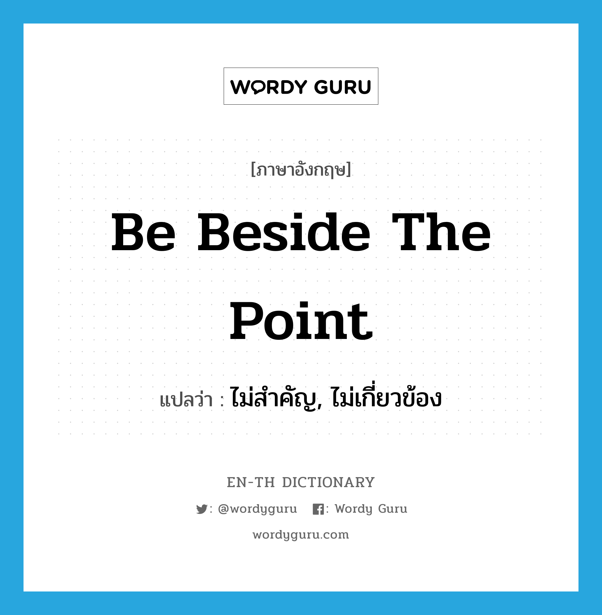 be beside the point แปลว่า?, คำศัพท์ภาษาอังกฤษ be beside the point แปลว่า ไม่สำคัญ, ไม่เกี่ยวข้อง ประเภท IDM หมวด IDM