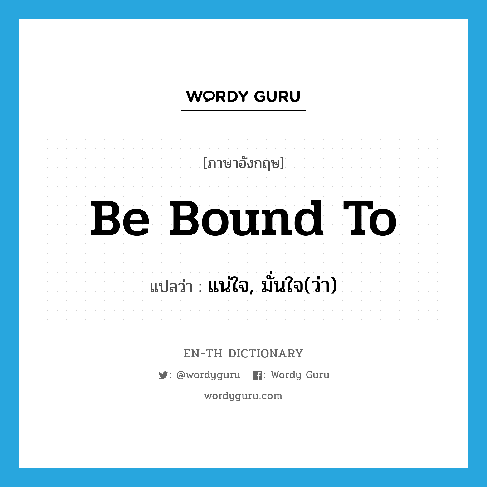 be bound to แปลว่า?, คำศัพท์ภาษาอังกฤษ be bound to แปลว่า แน่ใจ, มั่นใจ(ว่า) ประเภท IDM หมวด IDM