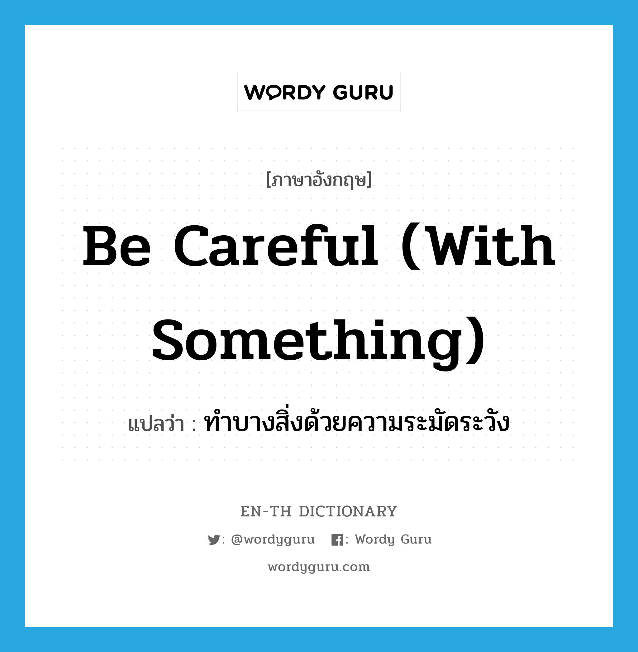 be careful (with something) แปลว่า?, คำศัพท์ภาษาอังกฤษ be careful (with something) แปลว่า ทำบางสิ่งด้วยความระมัดระวัง ประเภท IDM หมวด IDM