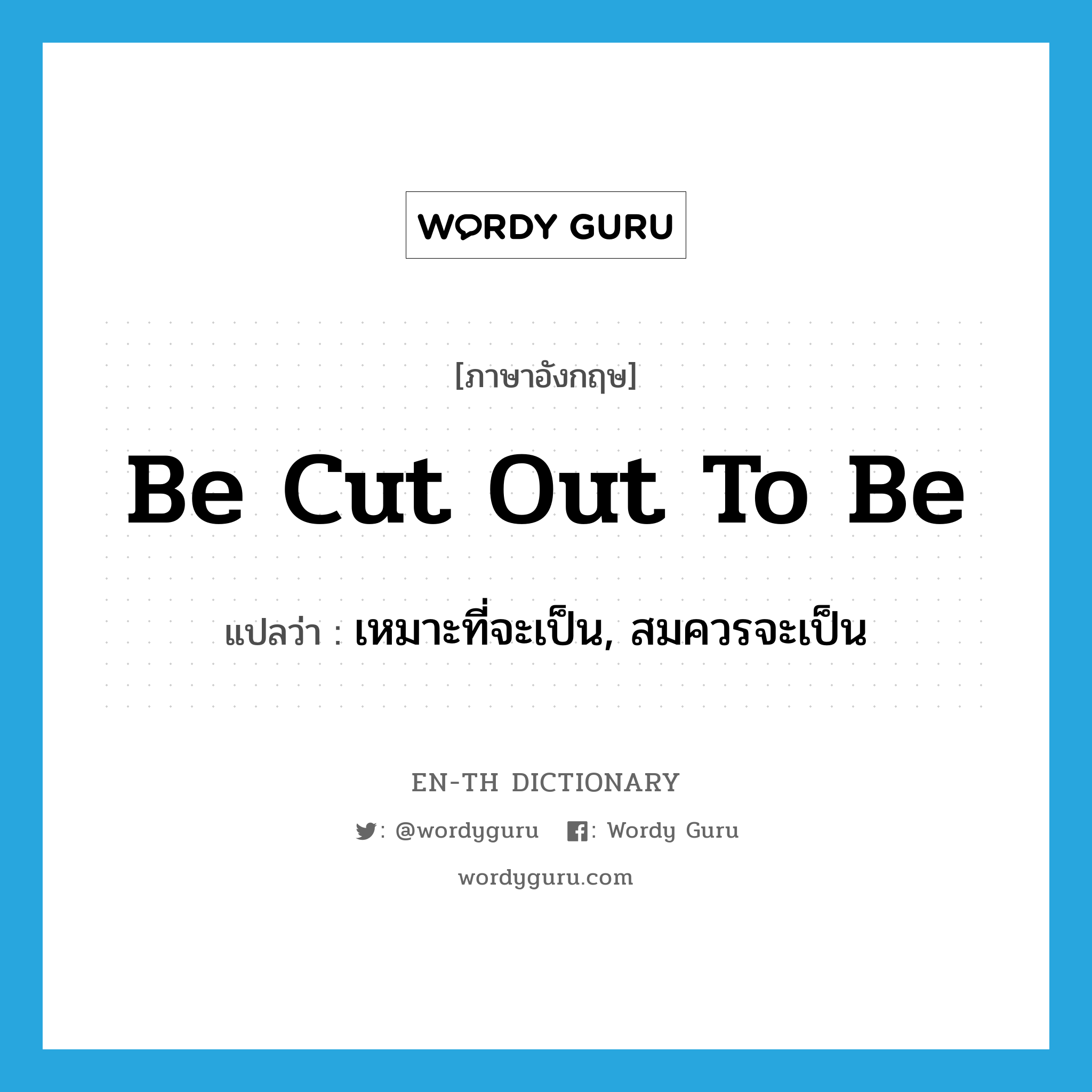 be cut out to be แปลว่า?, คำศัพท์ภาษาอังกฤษ be cut out to be แปลว่า เหมาะที่จะเป็น, สมควรจะเป็น ประเภท PHRV หมวด PHRV