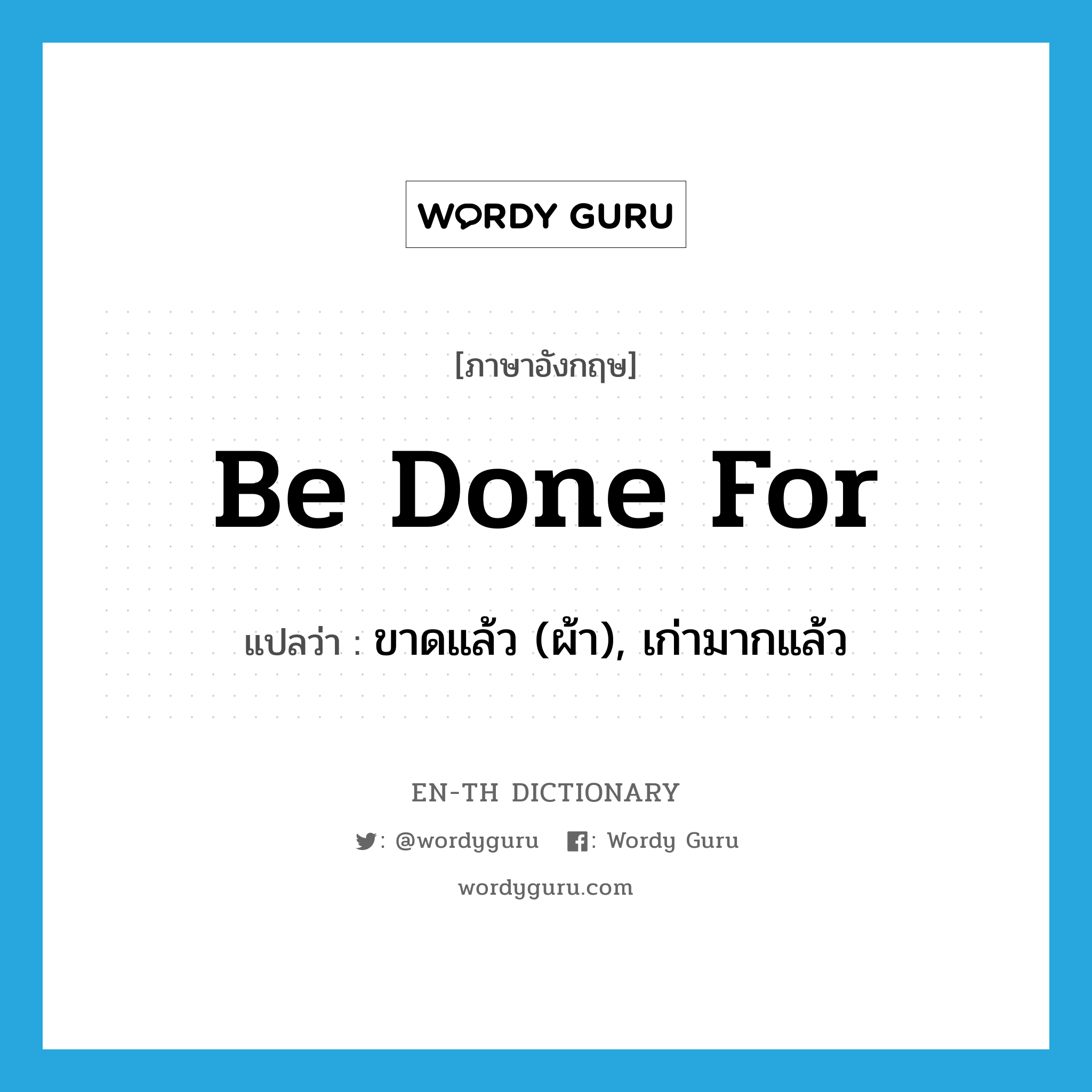 be done for แปลว่า?, คำศัพท์ภาษาอังกฤษ be done for แปลว่า ขาดแล้ว (ผ้า), เก่ามากแล้ว ประเภท PHRV หมวด PHRV