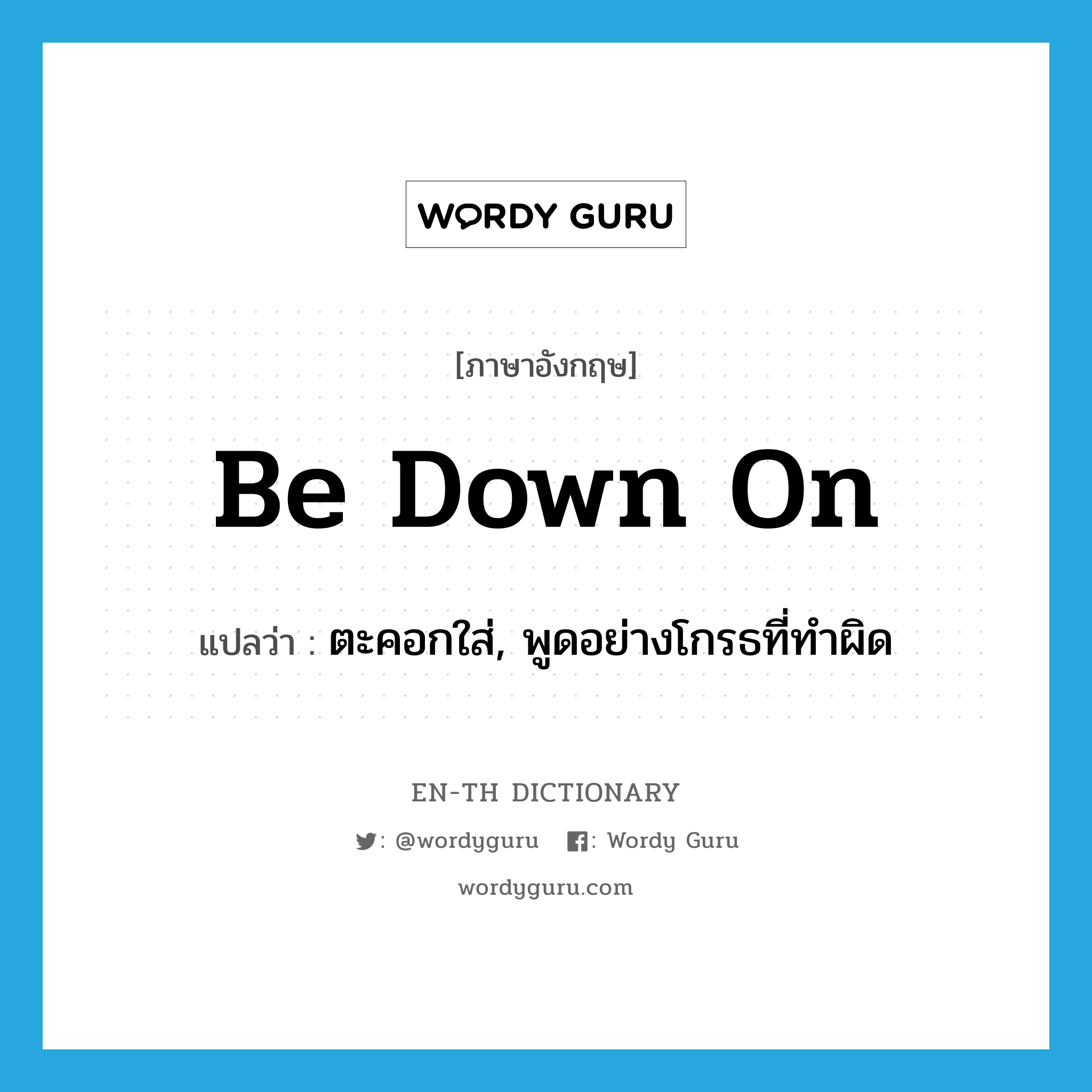 be down on แปลว่า?, คำศัพท์ภาษาอังกฤษ be down on แปลว่า ตะคอกใส่, พูดอย่างโกรธที่ทำผิด ประเภท PHRV หมวด PHRV