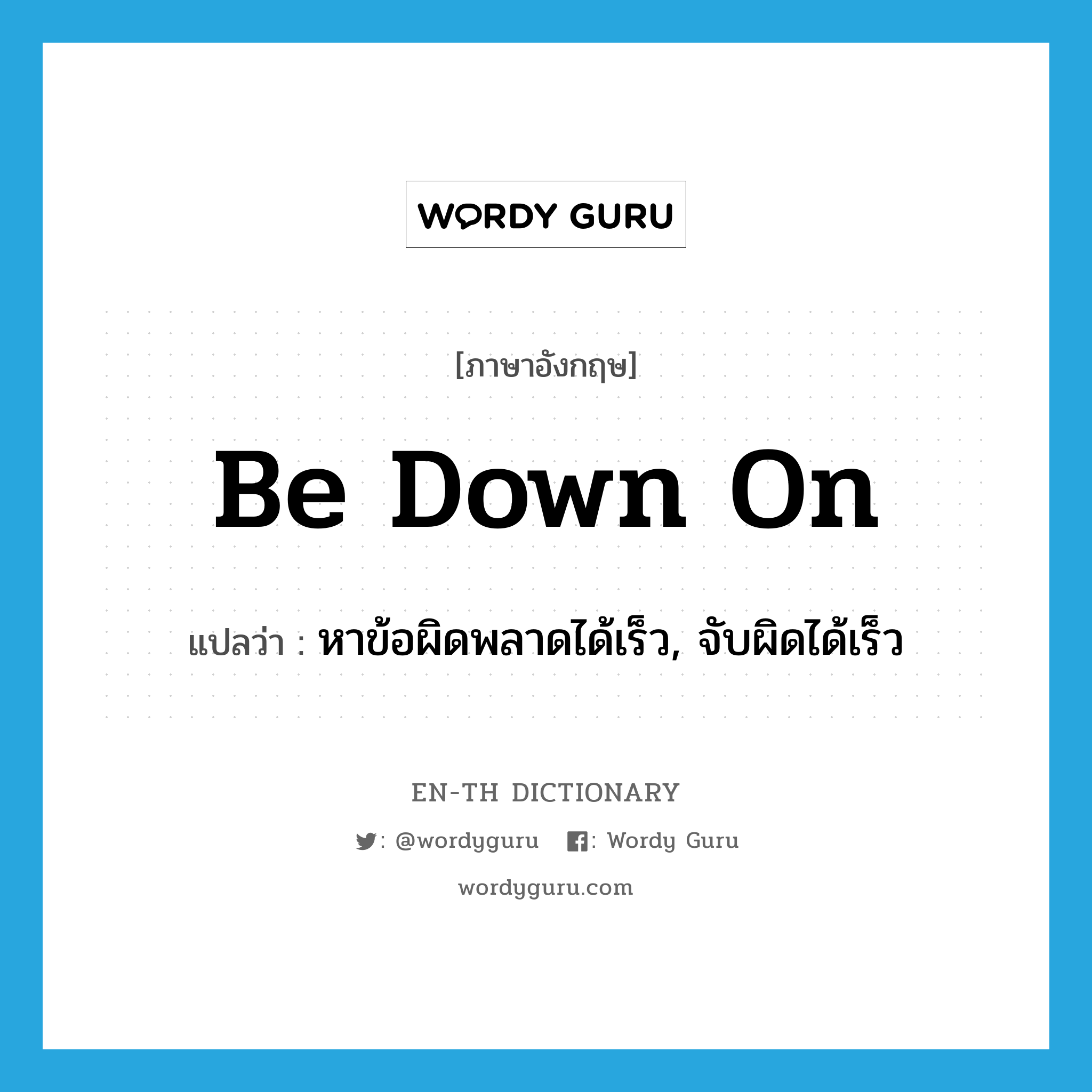 be down on แปลว่า?, คำศัพท์ภาษาอังกฤษ be down on แปลว่า หาข้อผิดพลาดได้เร็ว, จับผิดได้เร็ว ประเภท PHRV หมวด PHRV