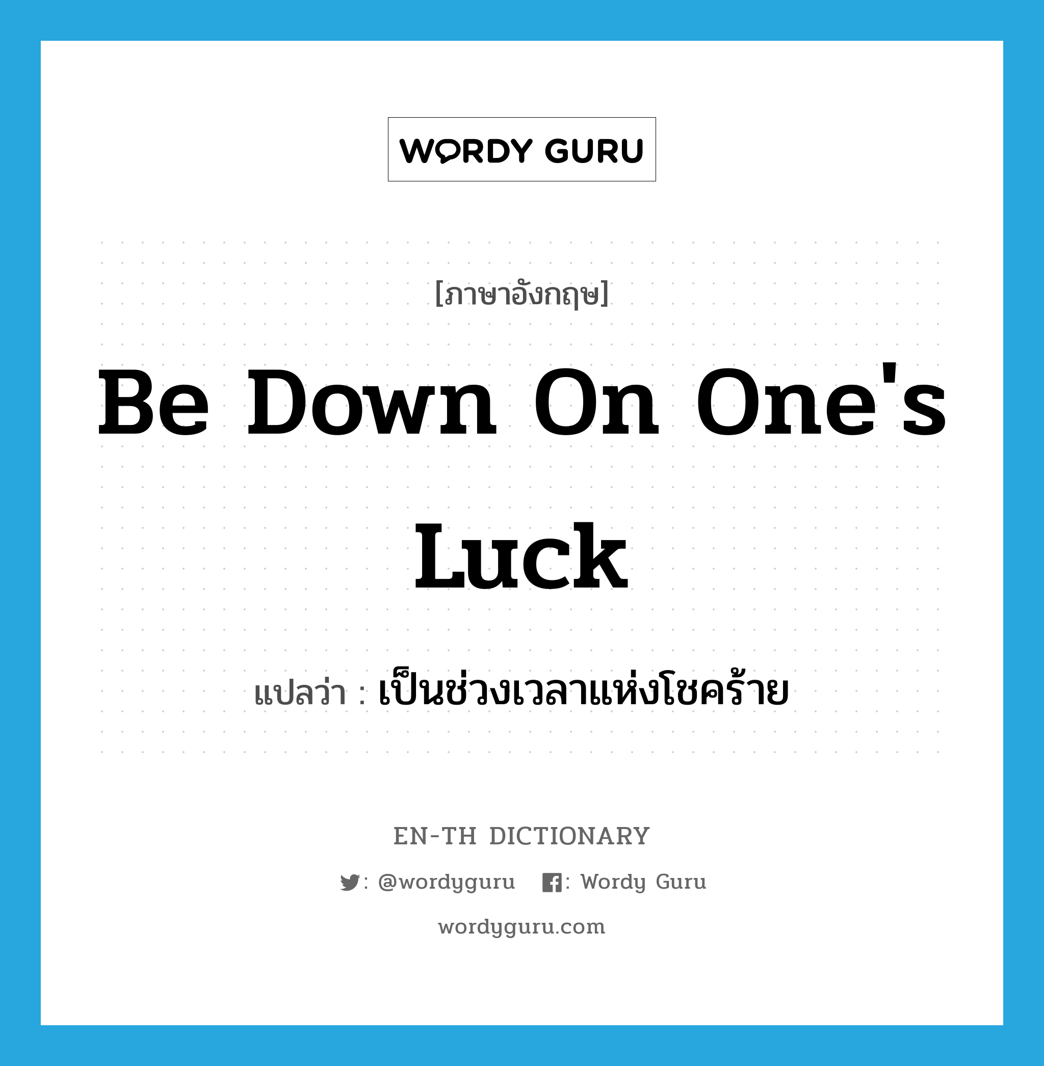 be down on one&#39;s luck แปลว่า?, คำศัพท์ภาษาอังกฤษ be down on one&#39;s luck แปลว่า เป็นช่วงเวลาแห่งโชคร้าย ประเภท IDM หมวด IDM