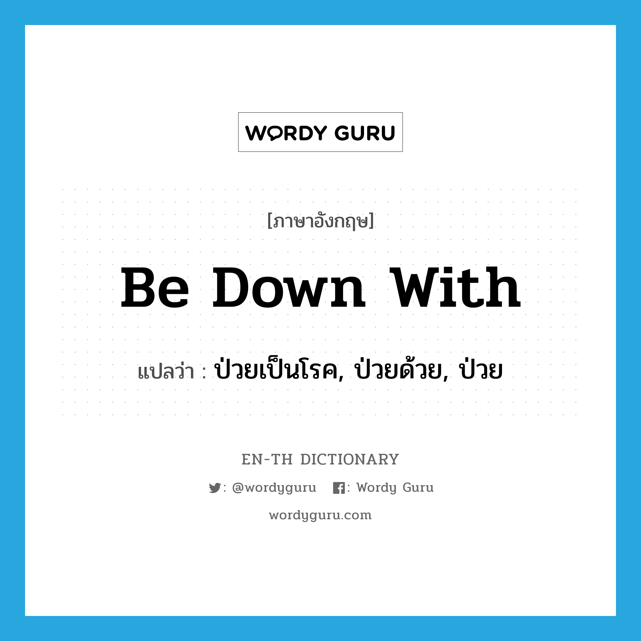 be down with แปลว่า?, คำศัพท์ภาษาอังกฤษ be down with แปลว่า ป่วยเป็นโรค, ป่วยด้วย, ป่วย ประเภท PHRV หมวด PHRV