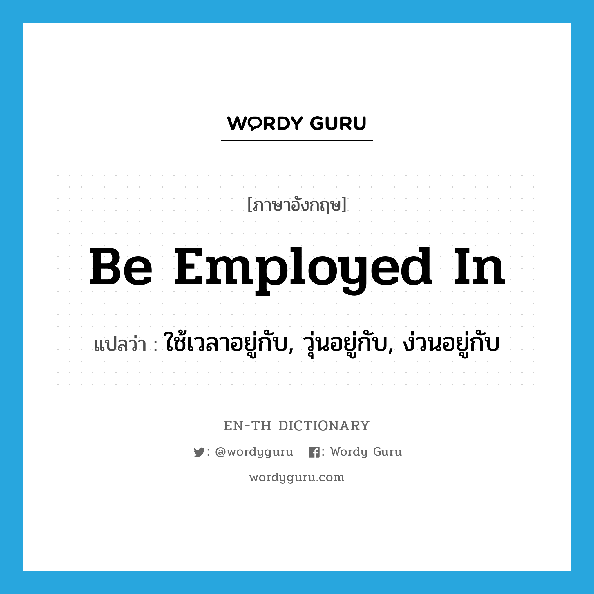 be employed in แปลว่า?, คำศัพท์ภาษาอังกฤษ be employed in แปลว่า ใช้เวลาอยู่กับ, วุ่นอยู่กับ, ง่วนอยู่กับ ประเภท PHRV หมวด PHRV