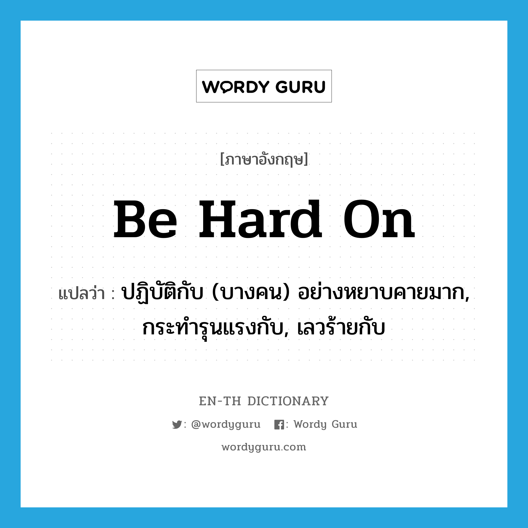 be hard on แปลว่า?, คำศัพท์ภาษาอังกฤษ be hard on แปลว่า ปฏิบัติกับ (บางคน) อย่างหยาบคายมาก, กระทำรุนแรงกับ, เลวร้ายกับ ประเภท PHRV หมวด PHRV