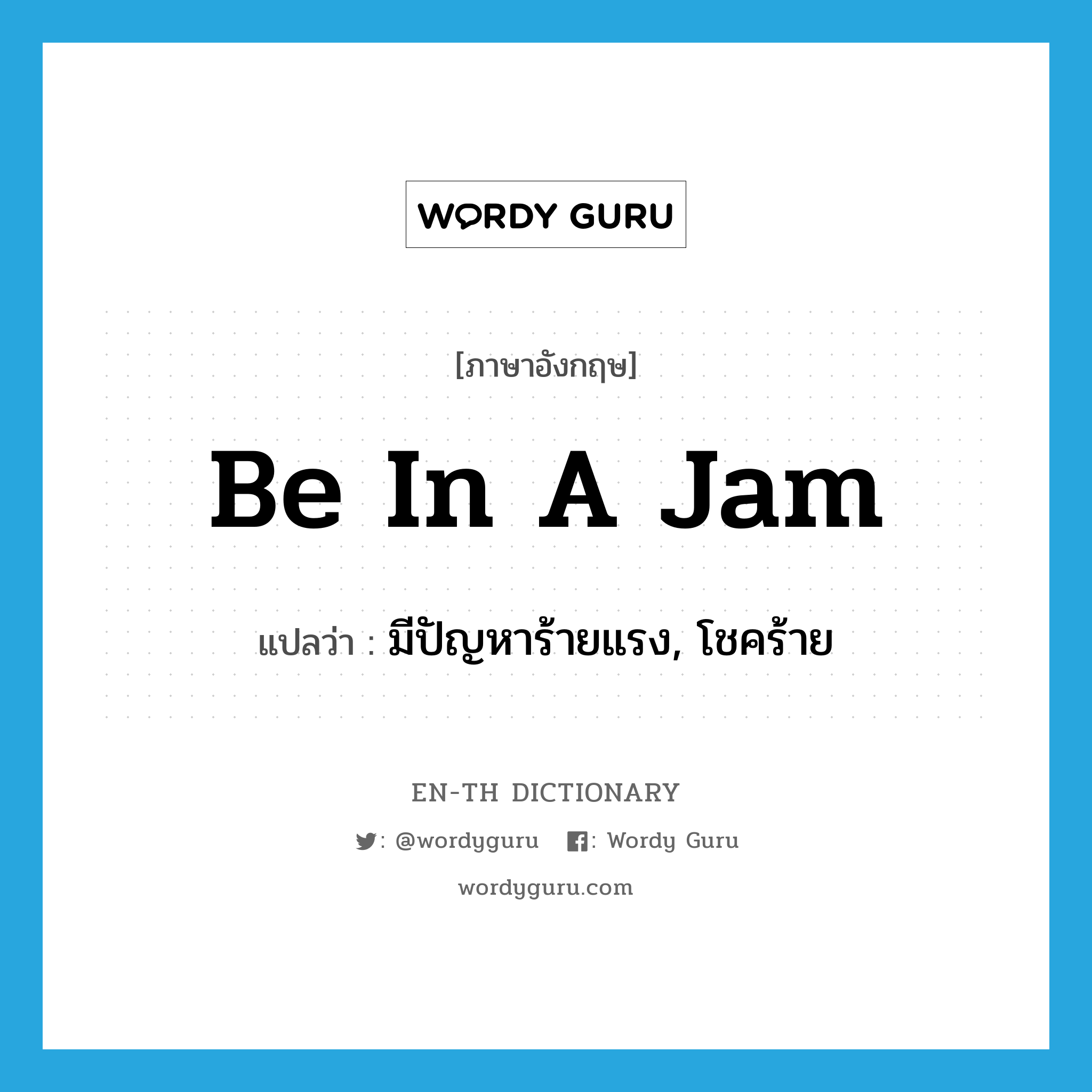 be in a jam แปลว่า?, คำศัพท์ภาษาอังกฤษ be in a jam แปลว่า มีปัญหาร้ายแรง, โชคร้าย ประเภท IDM หมวด IDM