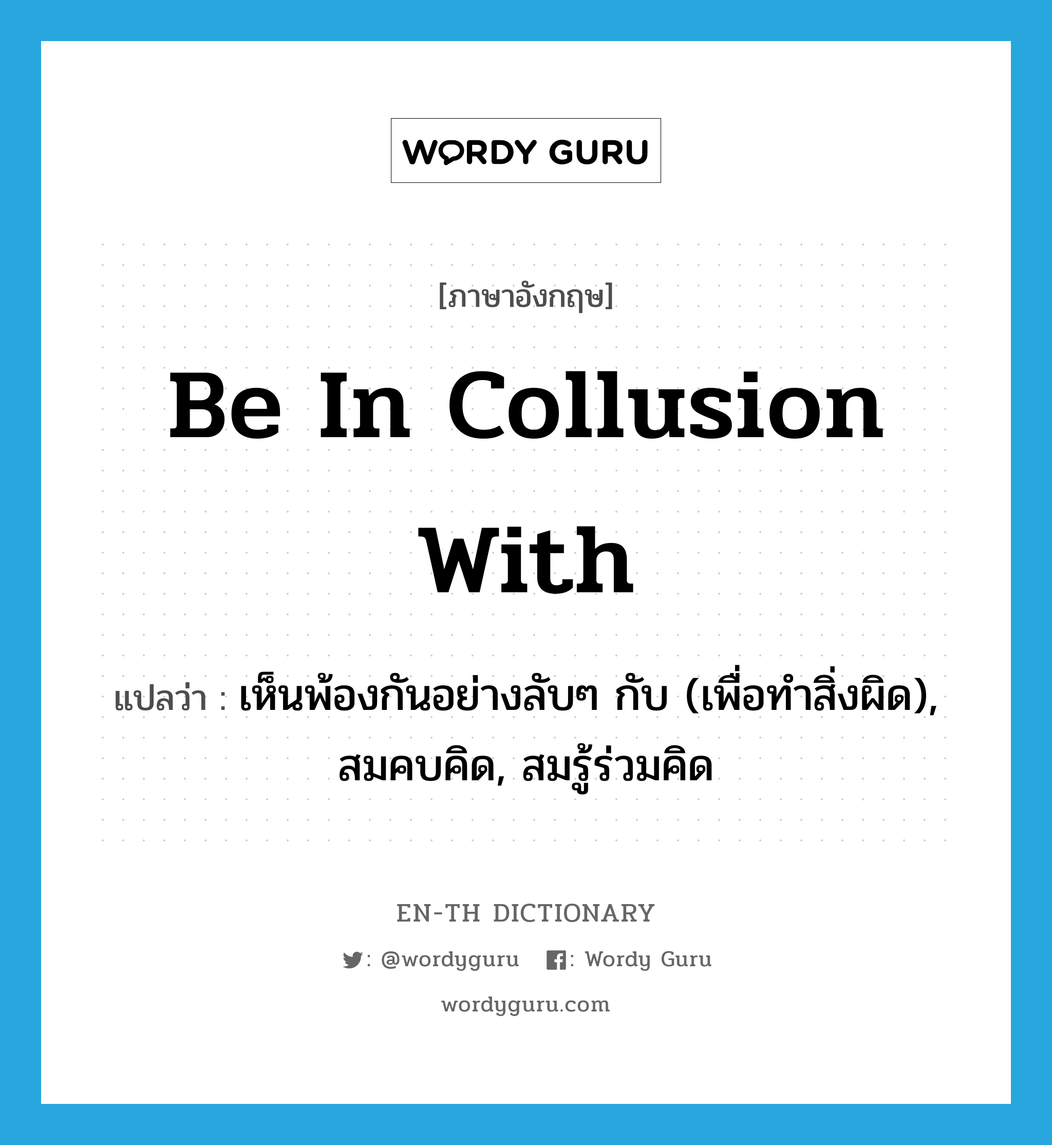 be in collusion with แปลว่า?, คำศัพท์ภาษาอังกฤษ be in collusion with แปลว่า เห็นพ้องกันอย่างลับๆ กับ (เพื่อทำสิ่งผิด), สมคบคิด, สมรู้ร่วมคิด ประเภท IDM หมวด IDM