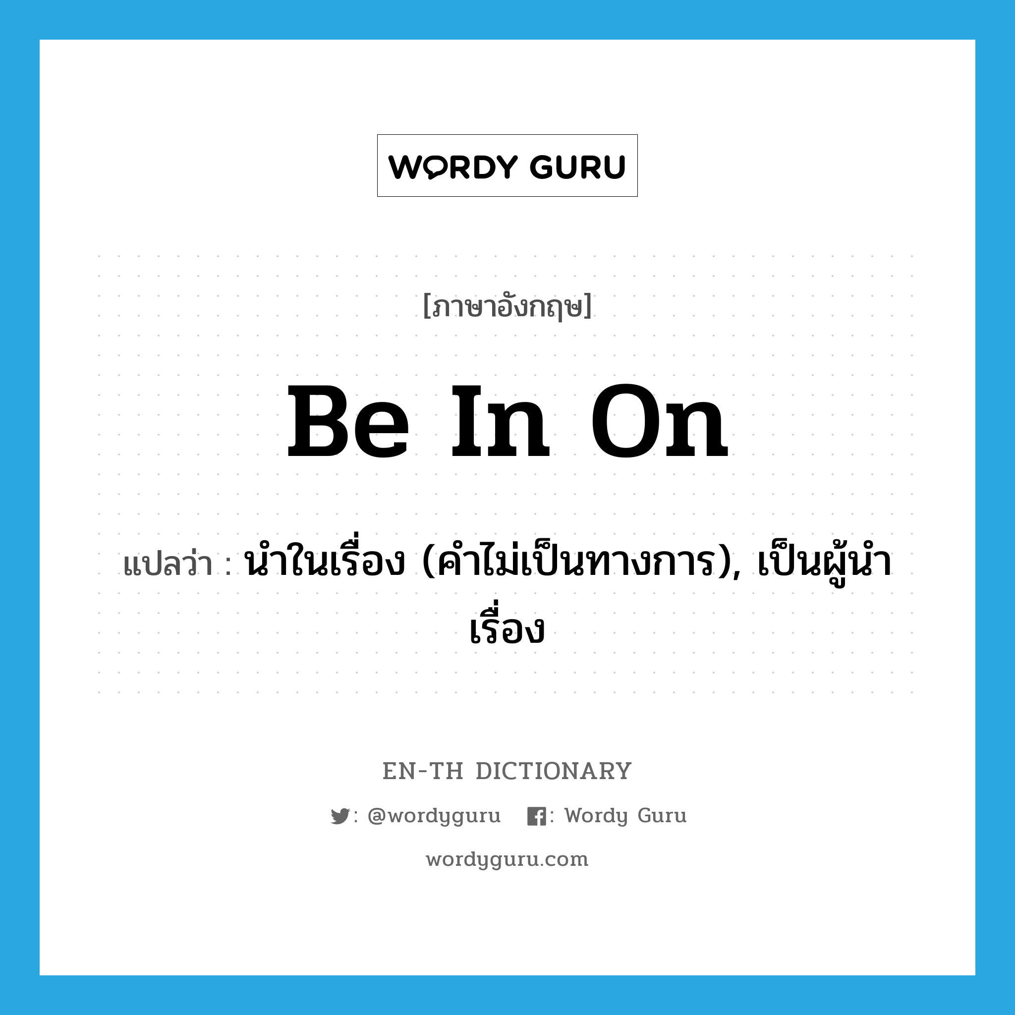 be in on แปลว่า?, คำศัพท์ภาษาอังกฤษ be in on แปลว่า นำในเรื่อง (คำไม่เป็นทางการ), เป็นผู้นำเรื่อง ประเภท PHRV หมวด PHRV