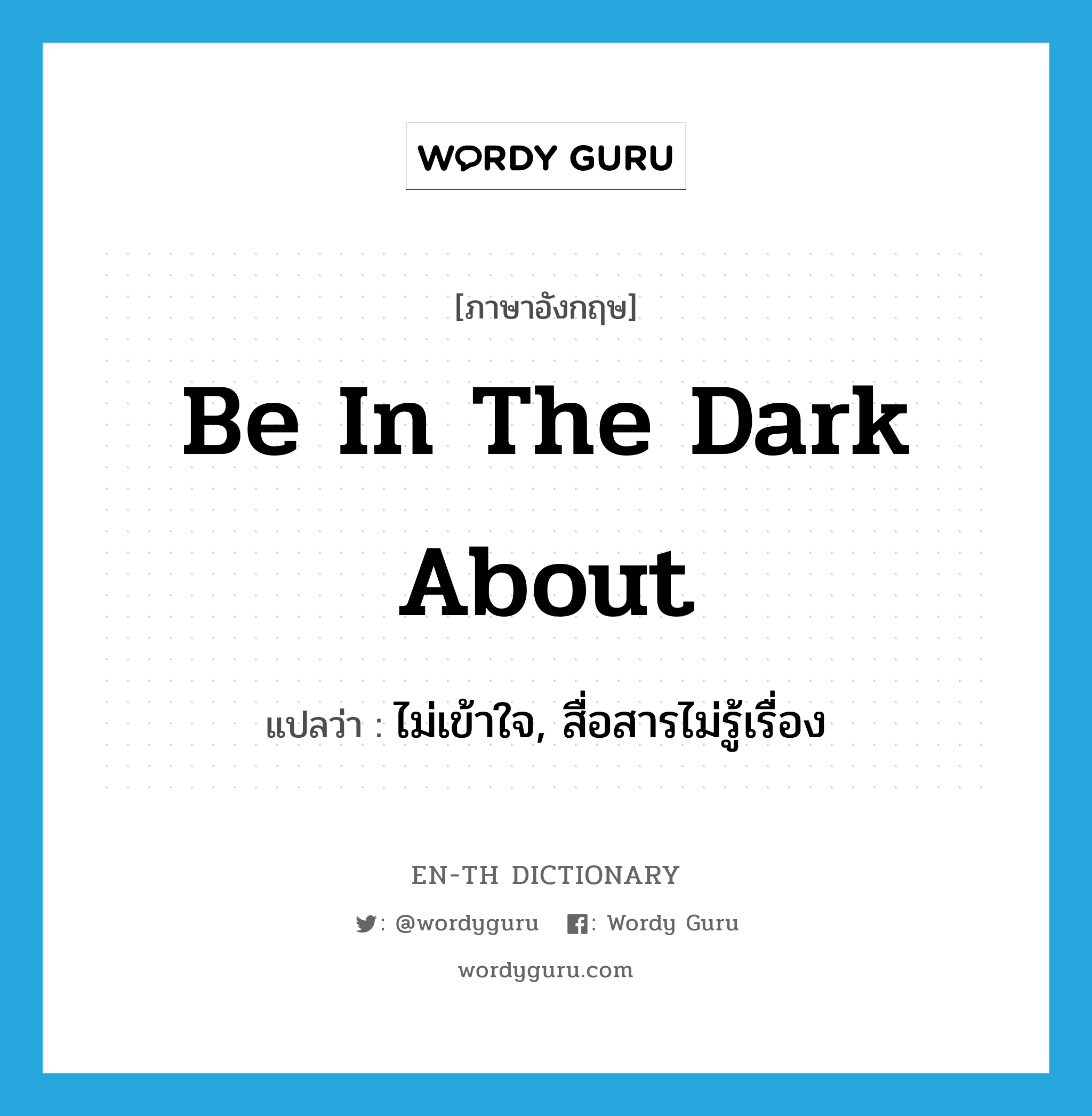 be in the dark about แปลว่า?, คำศัพท์ภาษาอังกฤษ be in the dark about แปลว่า ไม่เข้าใจ, สื่อสารไม่รู้เรื่อง ประเภท IDM หมวด IDM