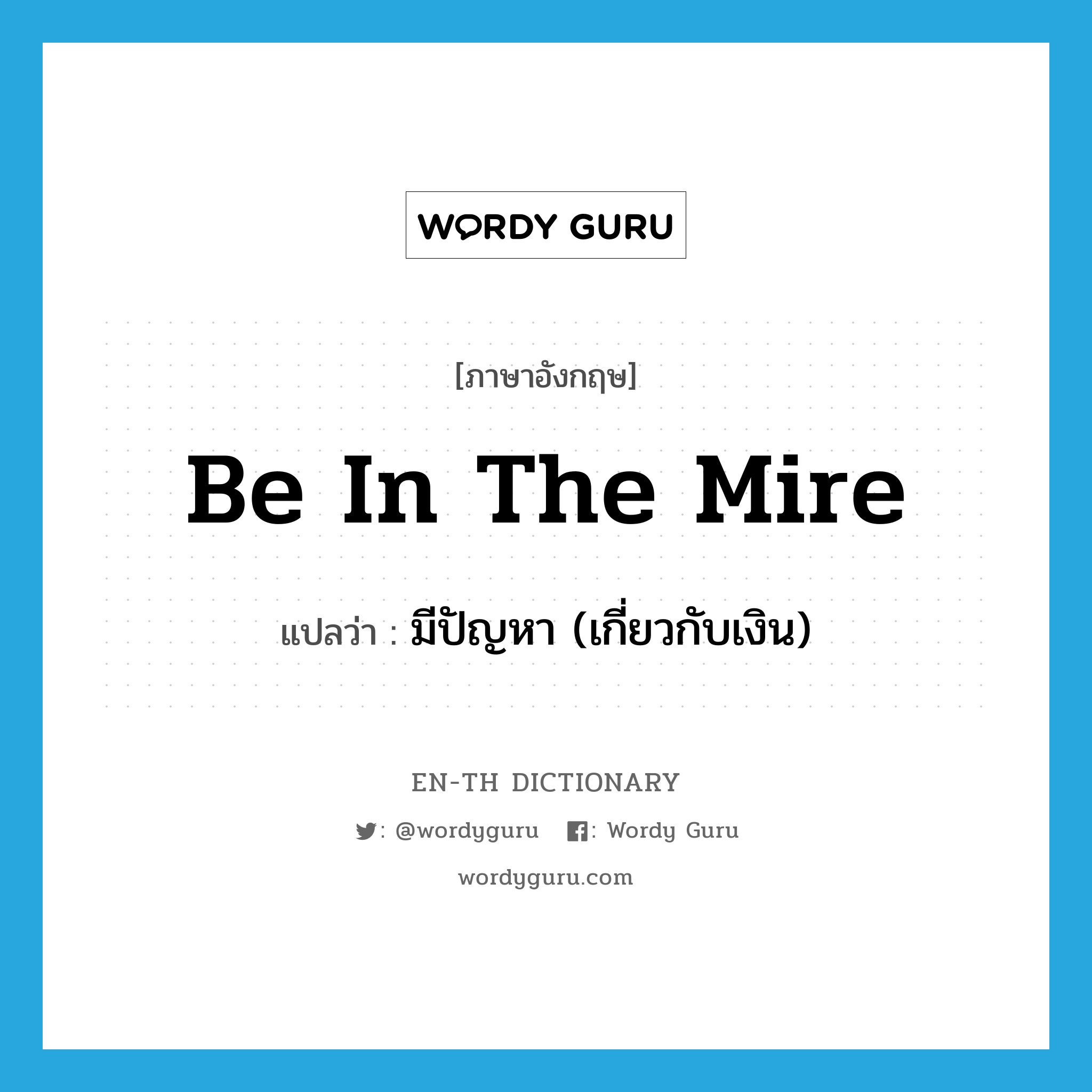 be in the mire แปลว่า?, คำศัพท์ภาษาอังกฤษ be in the mire แปลว่า มีปัญหา (เกี่ยวกับเงิน) ประเภท IDM หมวด IDM