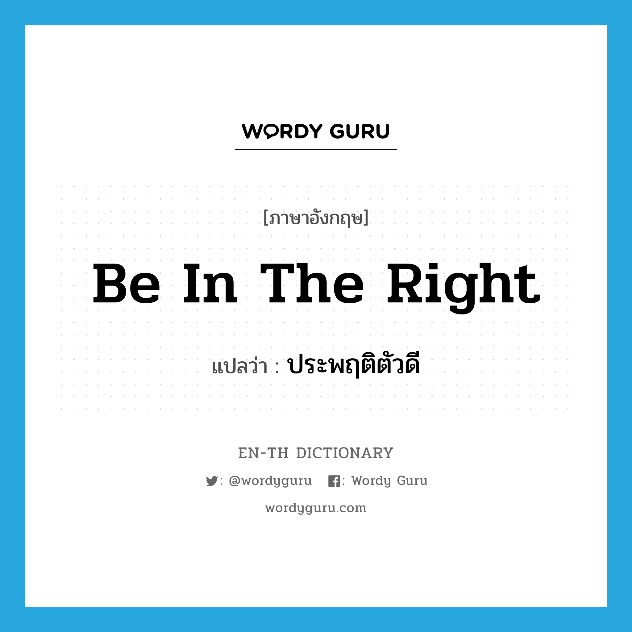 be in the right แปลว่า?, คำศัพท์ภาษาอังกฤษ be in the right แปลว่า ประพฤติตัวดี ประเภท IDM หมวด IDM