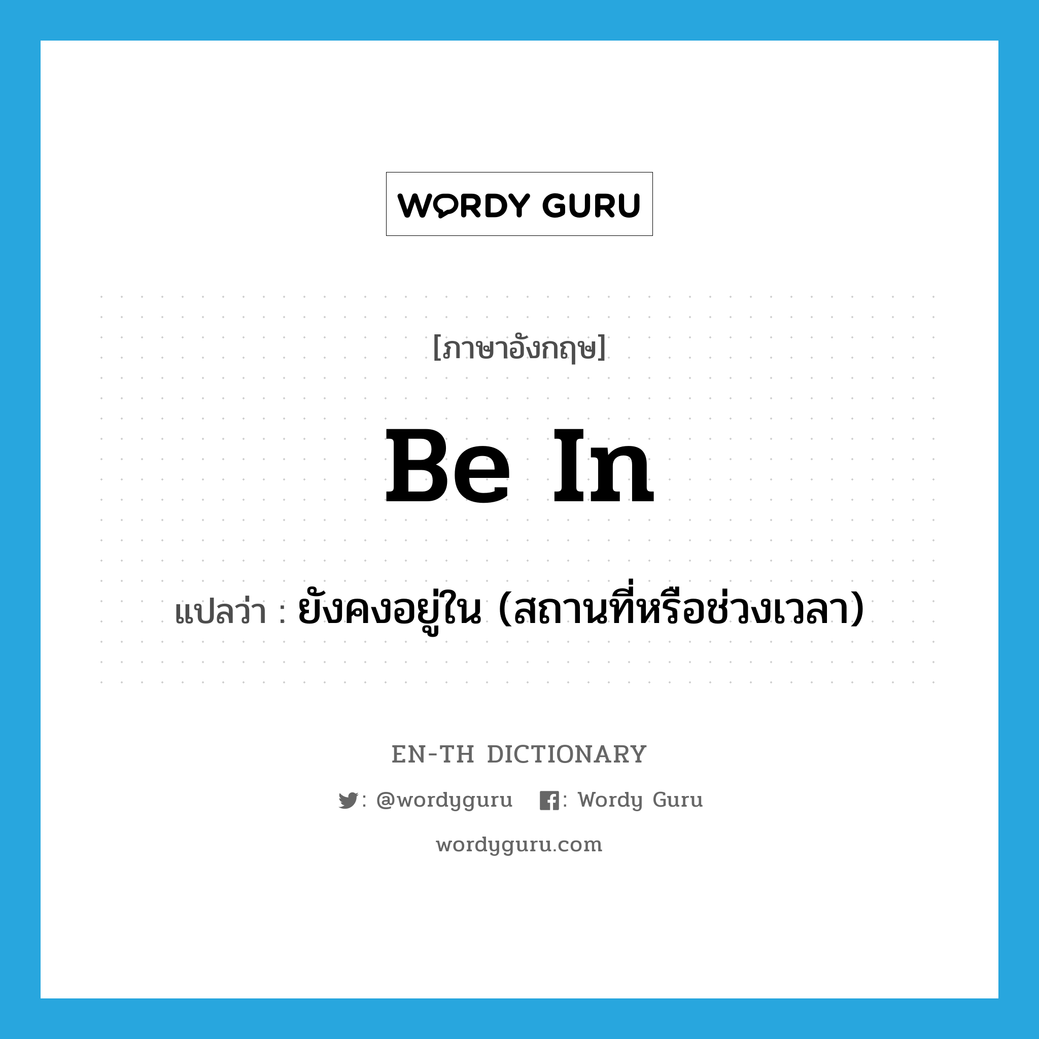 ยังคงอยู่ใน (สถานที่หรือช่วงเวลา) ภาษาอังกฤษ?, คำศัพท์ภาษาอังกฤษ ยังคงอยู่ใน (สถานที่หรือช่วงเวลา) แปลว่า be in ประเภท PHRV หมวด PHRV