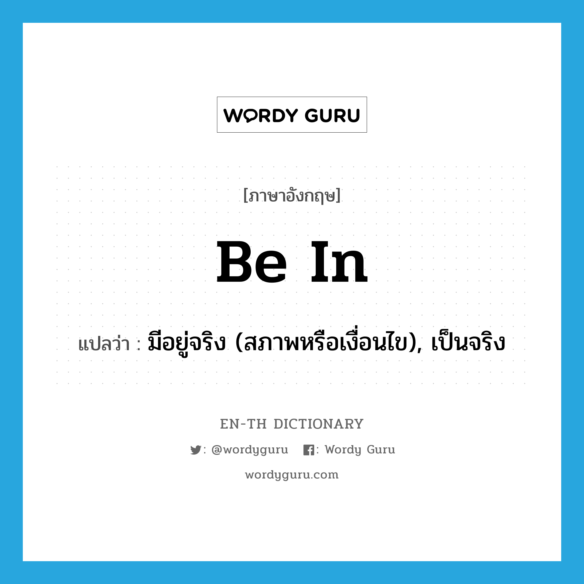 be in แปลว่า?, คำศัพท์ภาษาอังกฤษ be in แปลว่า มีอยู่จริง (สภาพหรือเงื่อนไข), เป็นจริง ประเภท PHRV หมวด PHRV