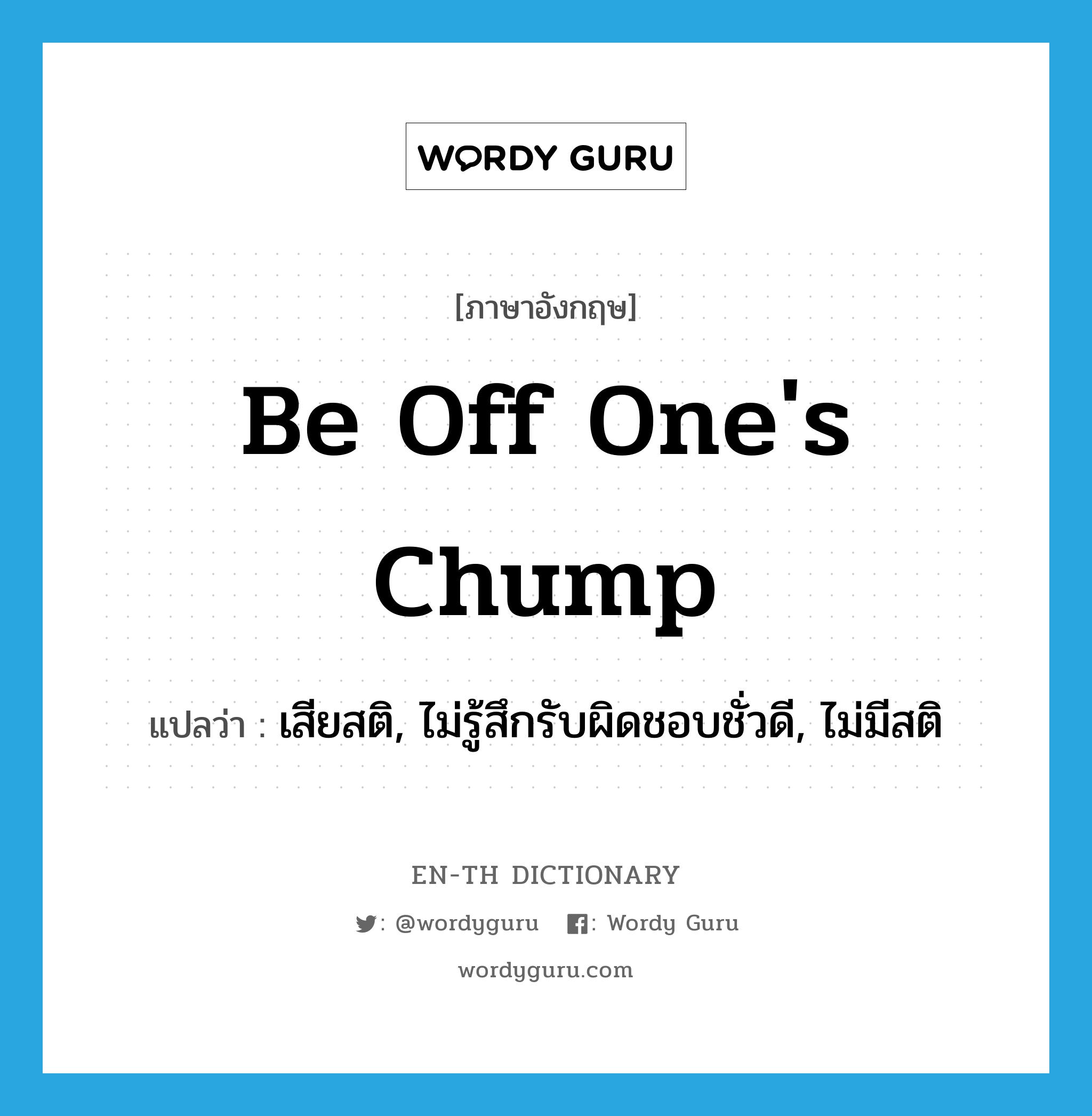 be off one&#39;s chump แปลว่า?, คำศัพท์ภาษาอังกฤษ be off one&#39;s chump แปลว่า เสียสติ, ไม่รู้สึกรับผิดชอบชั่วดี, ไม่มีสติ ประเภท IDM หมวด IDM