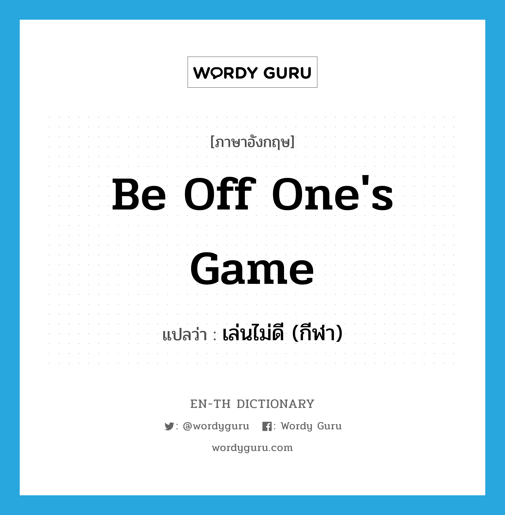 be off one&#39;s game แปลว่า?, คำศัพท์ภาษาอังกฤษ be off one&#39;s game แปลว่า เล่นไม่ดี (กีฬา) ประเภท IDM หมวด IDM