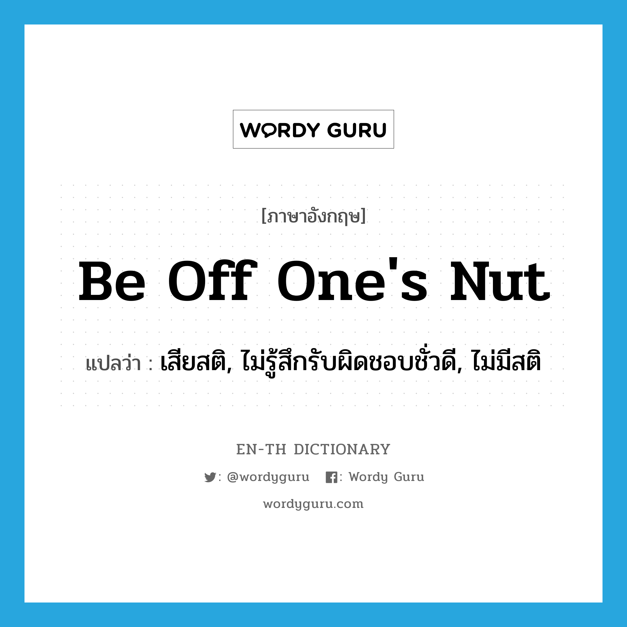 be off one&#39;s nut แปลว่า?, คำศัพท์ภาษาอังกฤษ be off one&#39;s nut แปลว่า เสียสติ, ไม่รู้สึกรับผิดชอบชั่วดี, ไม่มีสติ ประเภท IDM หมวด IDM