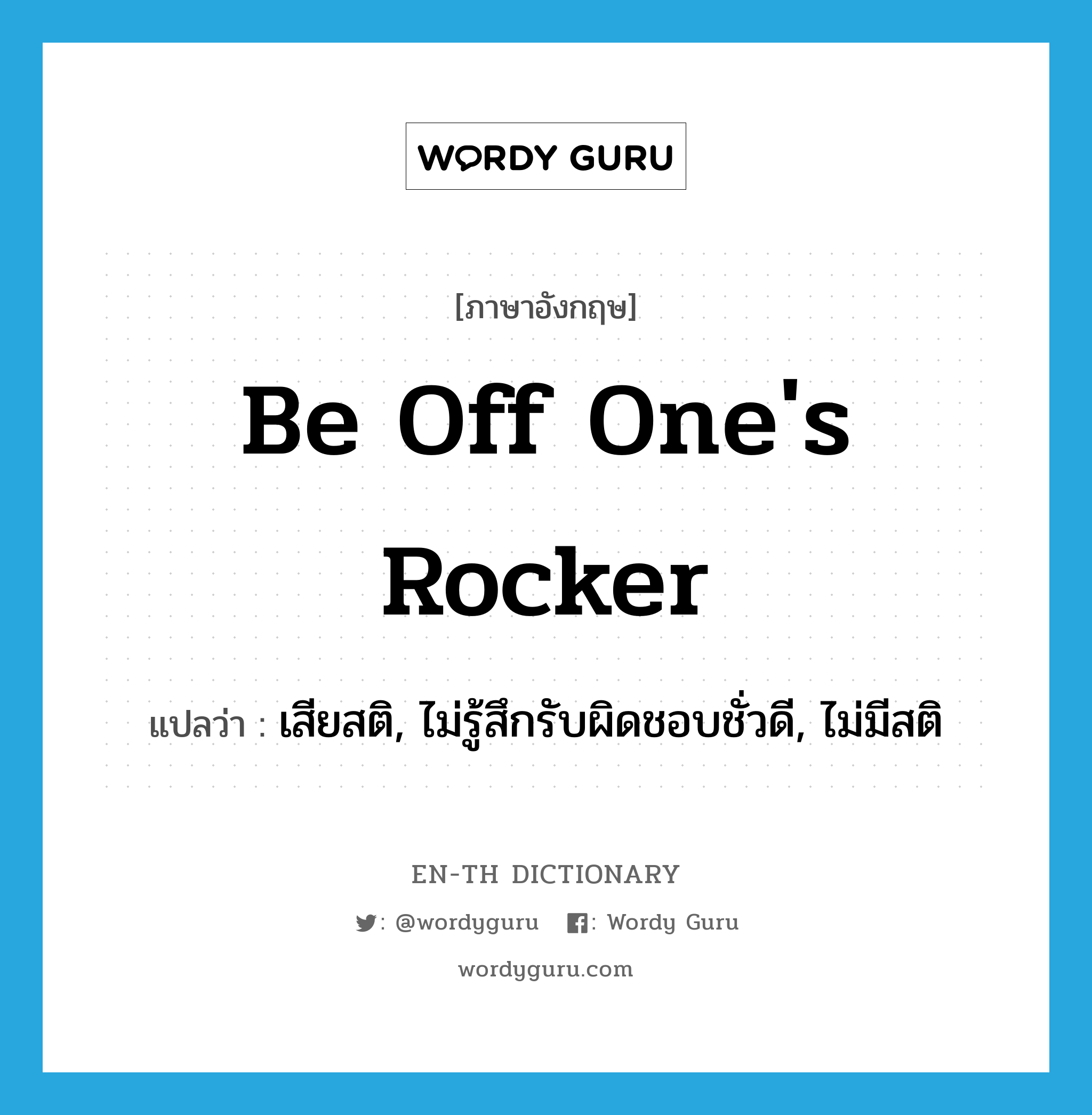 be off one&#39;s rocker แปลว่า?, คำศัพท์ภาษาอังกฤษ be off one&#39;s rocker แปลว่า เสียสติ, ไม่รู้สึกรับผิดชอบชั่วดี, ไม่มีสติ ประเภท IDM หมวด IDM