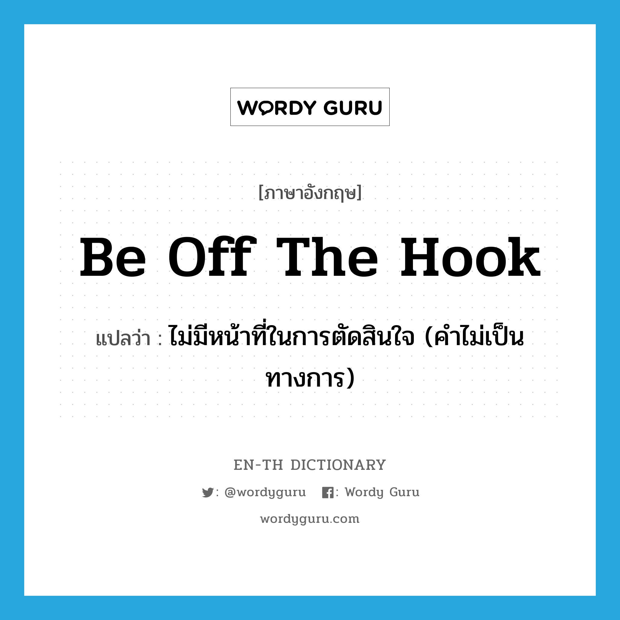 be off the hook แปลว่า?, คำศัพท์ภาษาอังกฤษ be off the hook แปลว่า ไม่มีหน้าที่ในการตัดสินใจ (คำไม่เป็นทางการ) ประเภท IDM หมวด IDM