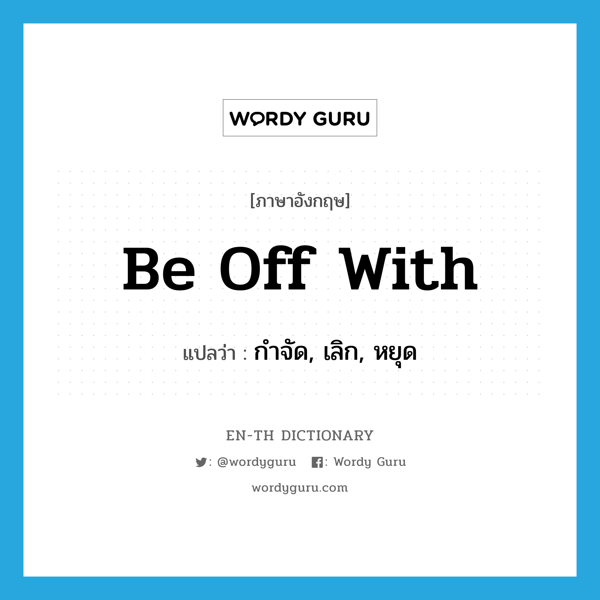 be off with แปลว่า?, คำศัพท์ภาษาอังกฤษ be off with แปลว่า กำจัด, เลิก, หยุด ประเภท PHRV หมวด PHRV