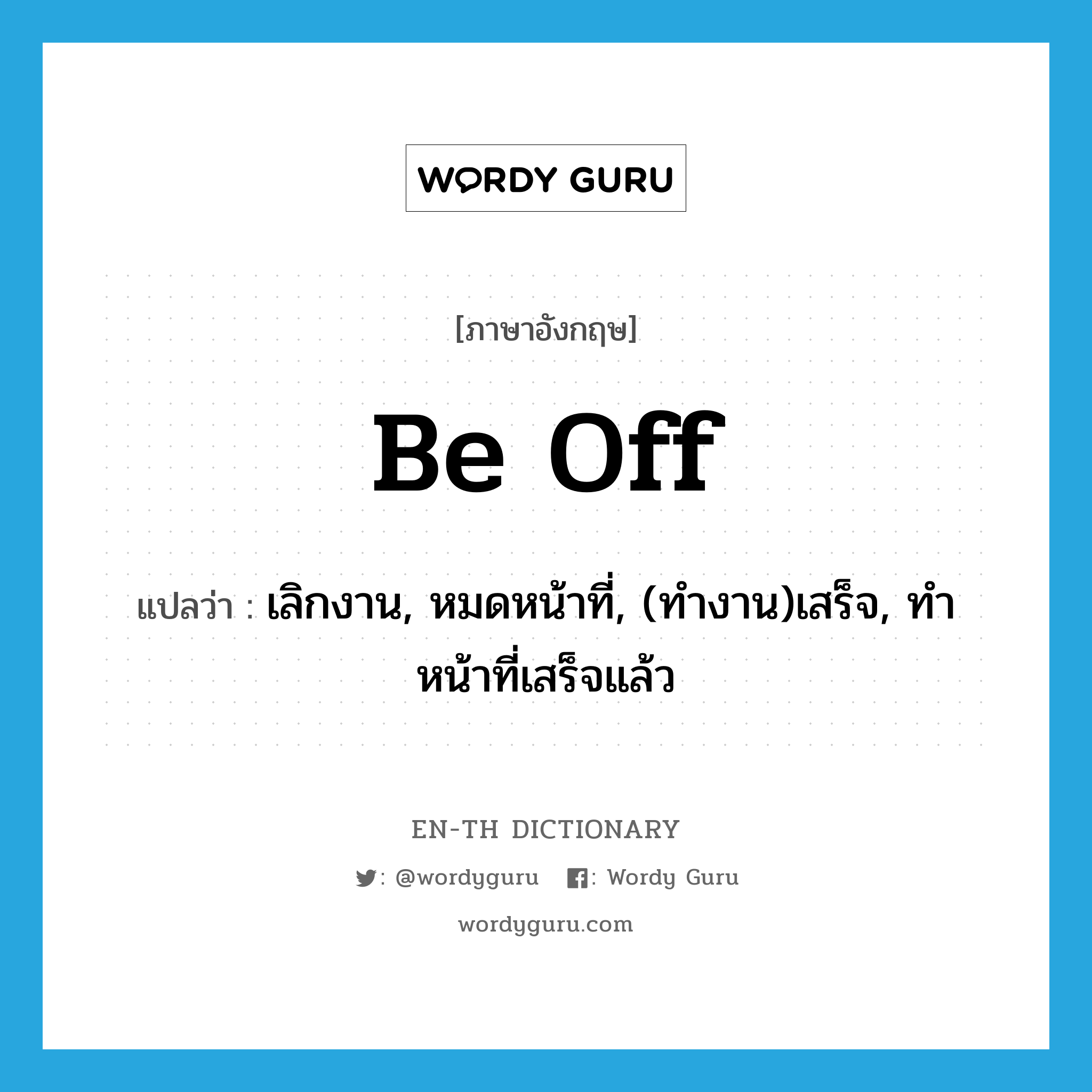 be off แปลว่า?, คำศัพท์ภาษาอังกฤษ be off แปลว่า เลิกงาน, หมดหน้าที่, (ทำงาน)เสร็จ, ทำหน้าที่เสร็จแล้ว ประเภท PHRV หมวด PHRV