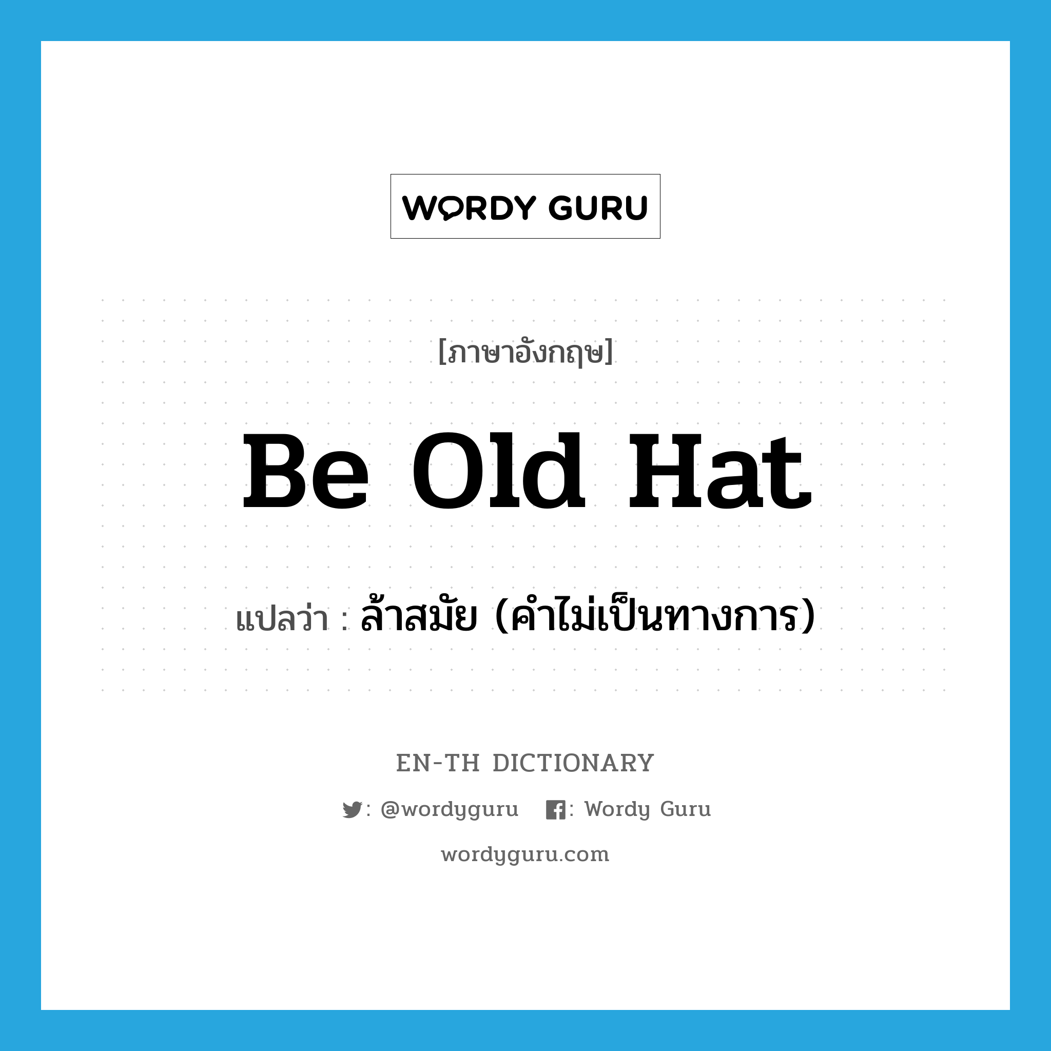 be old hat แปลว่า?, คำศัพท์ภาษาอังกฤษ be old hat แปลว่า ล้าสมัย (คำไม่เป็นทางการ) ประเภท IDM หมวด IDM