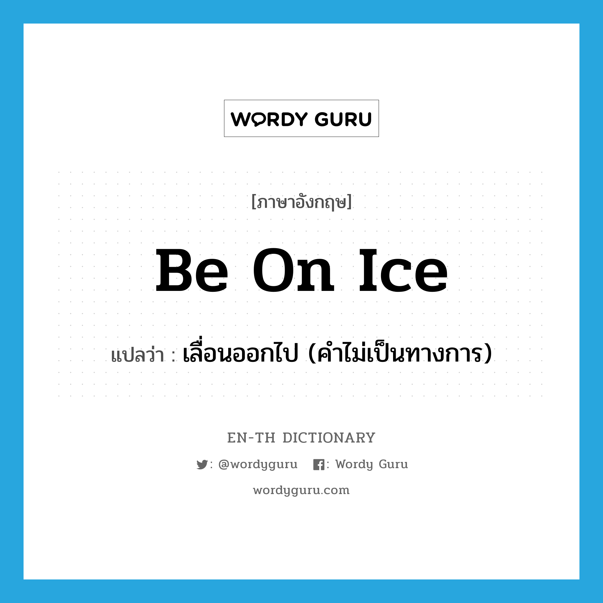 be on ice แปลว่า?, คำศัพท์ภาษาอังกฤษ be on ice แปลว่า เลื่อนออกไป (คำไม่เป็นทางการ) ประเภท IDM หมวด IDM